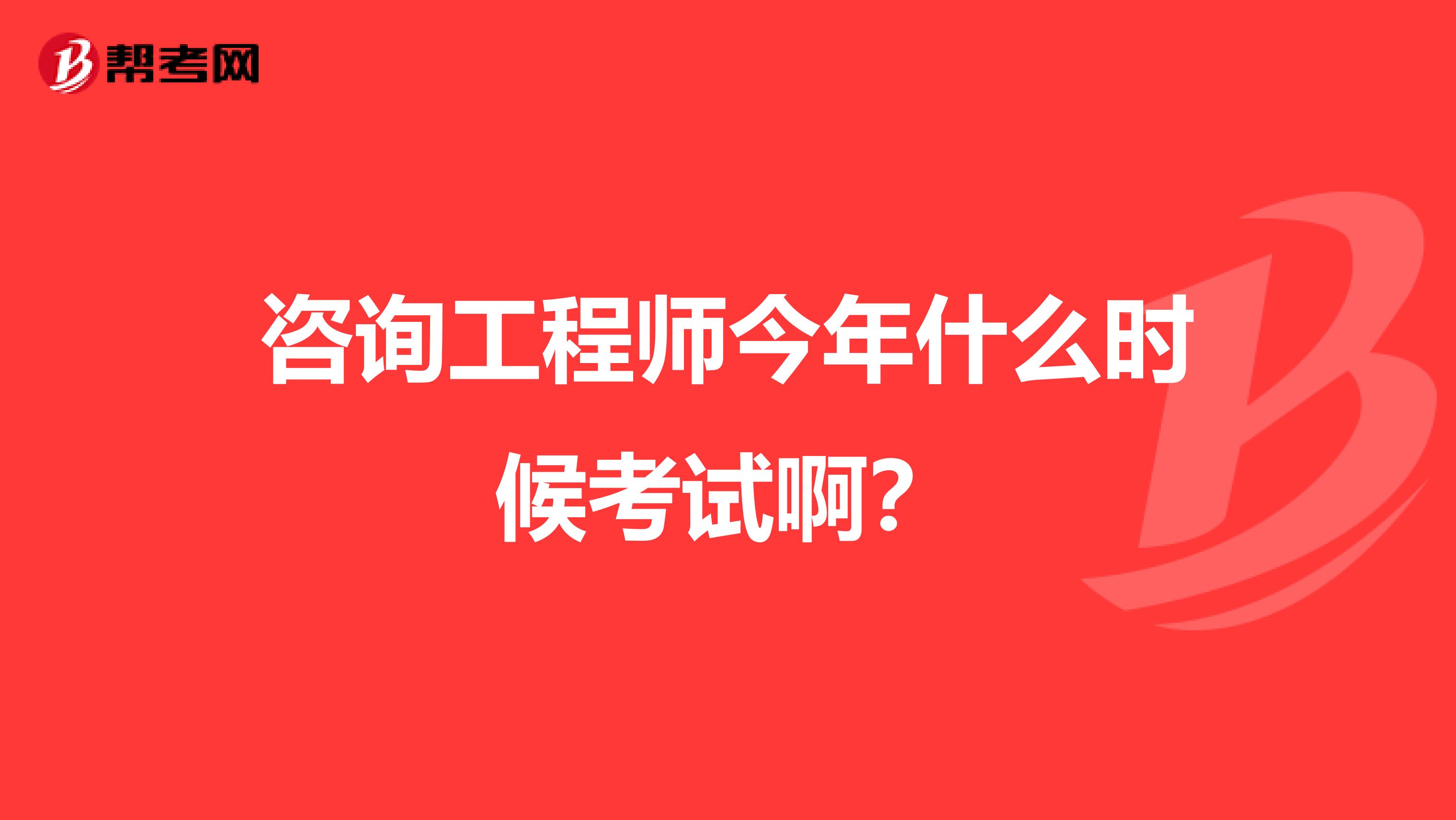 咨询工程师今年什么时候考试啊？