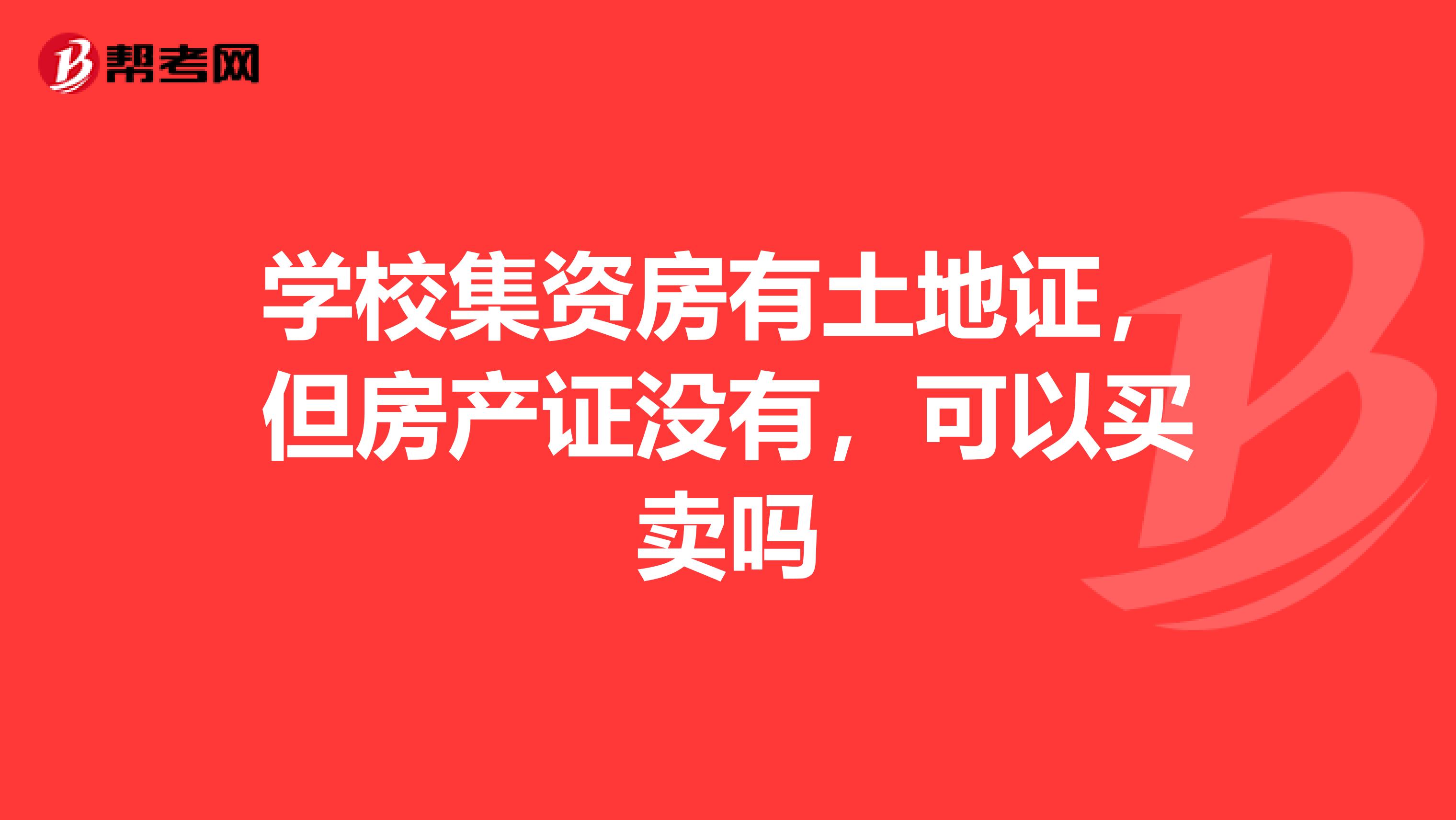 学校集资房有土地证,但房产证没有,可以买卖吗