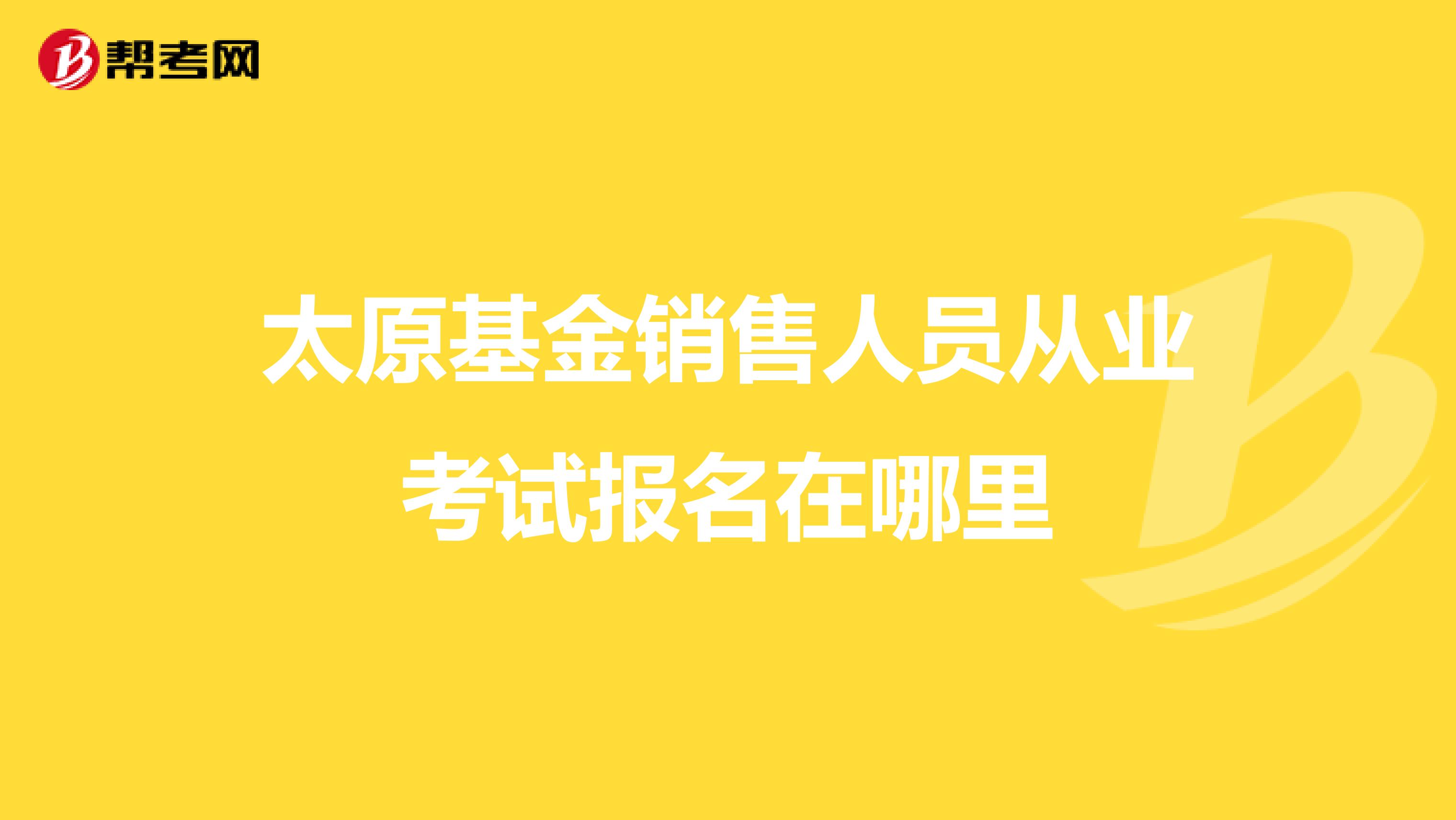 太原基金销售人员从业考试报名在哪里
