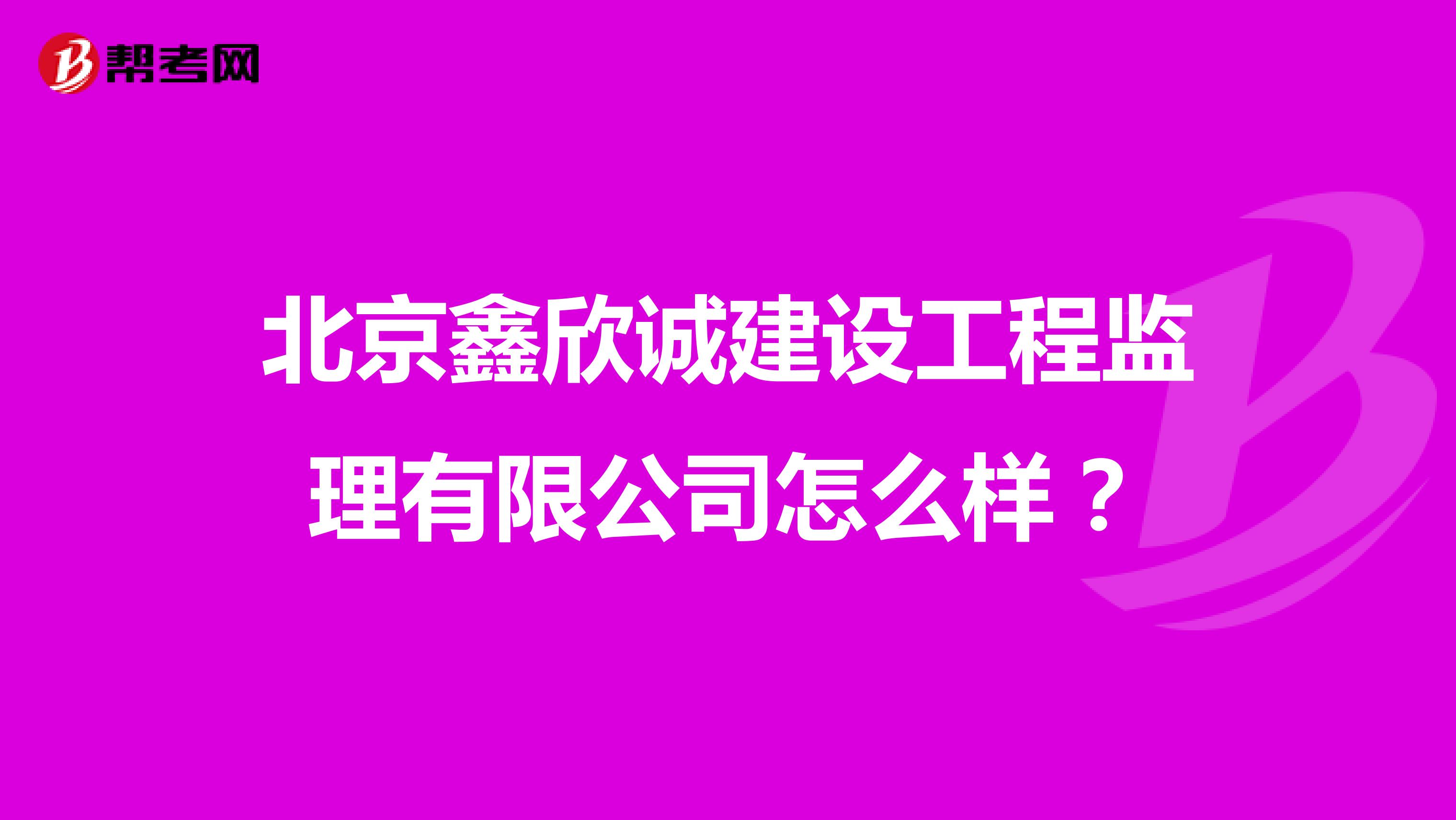 北京鑫欣诚建设工程监理有限公司怎么样?