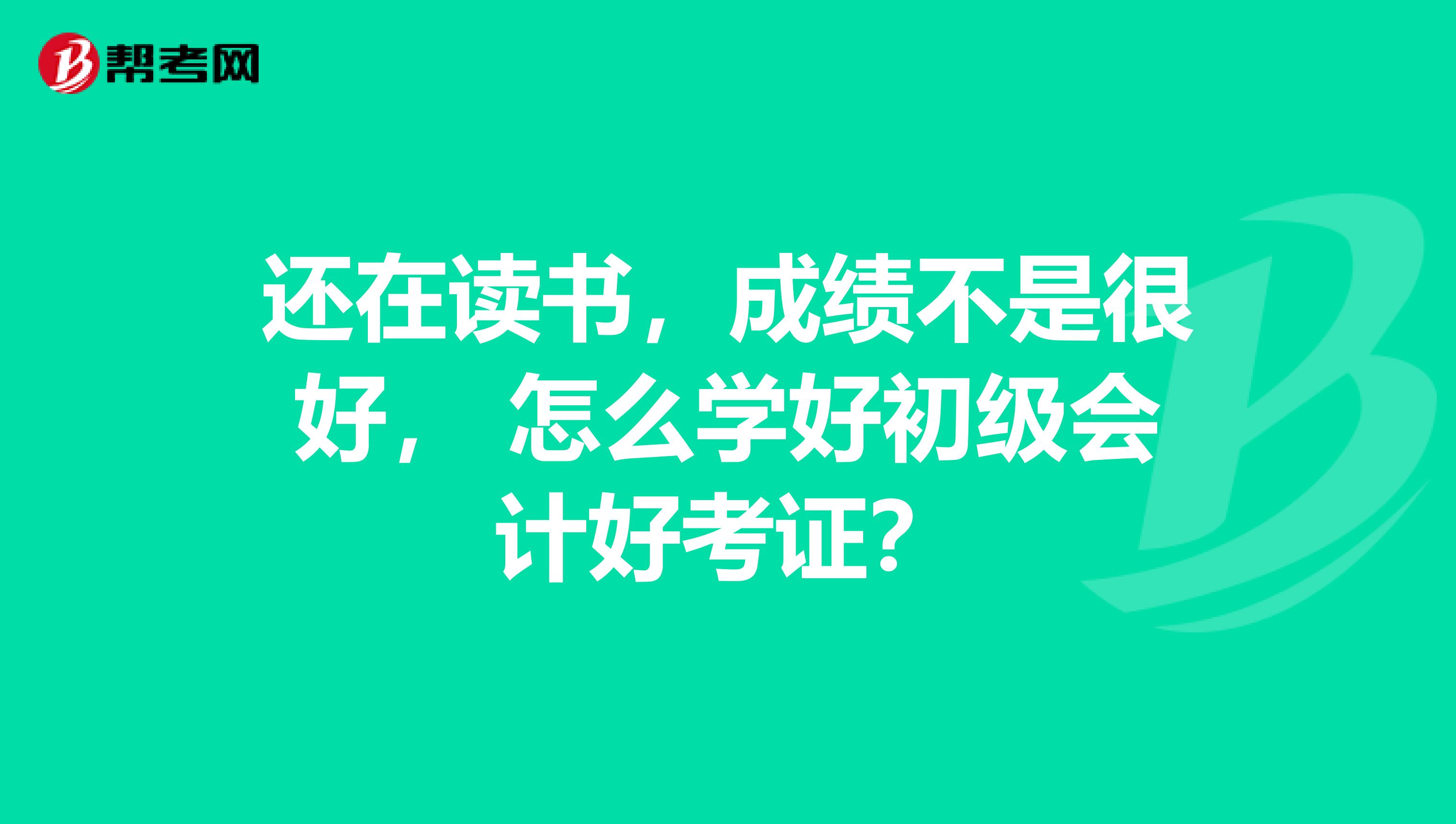 还在读书，成绩不是很好， 怎么学好初级会计好考证？