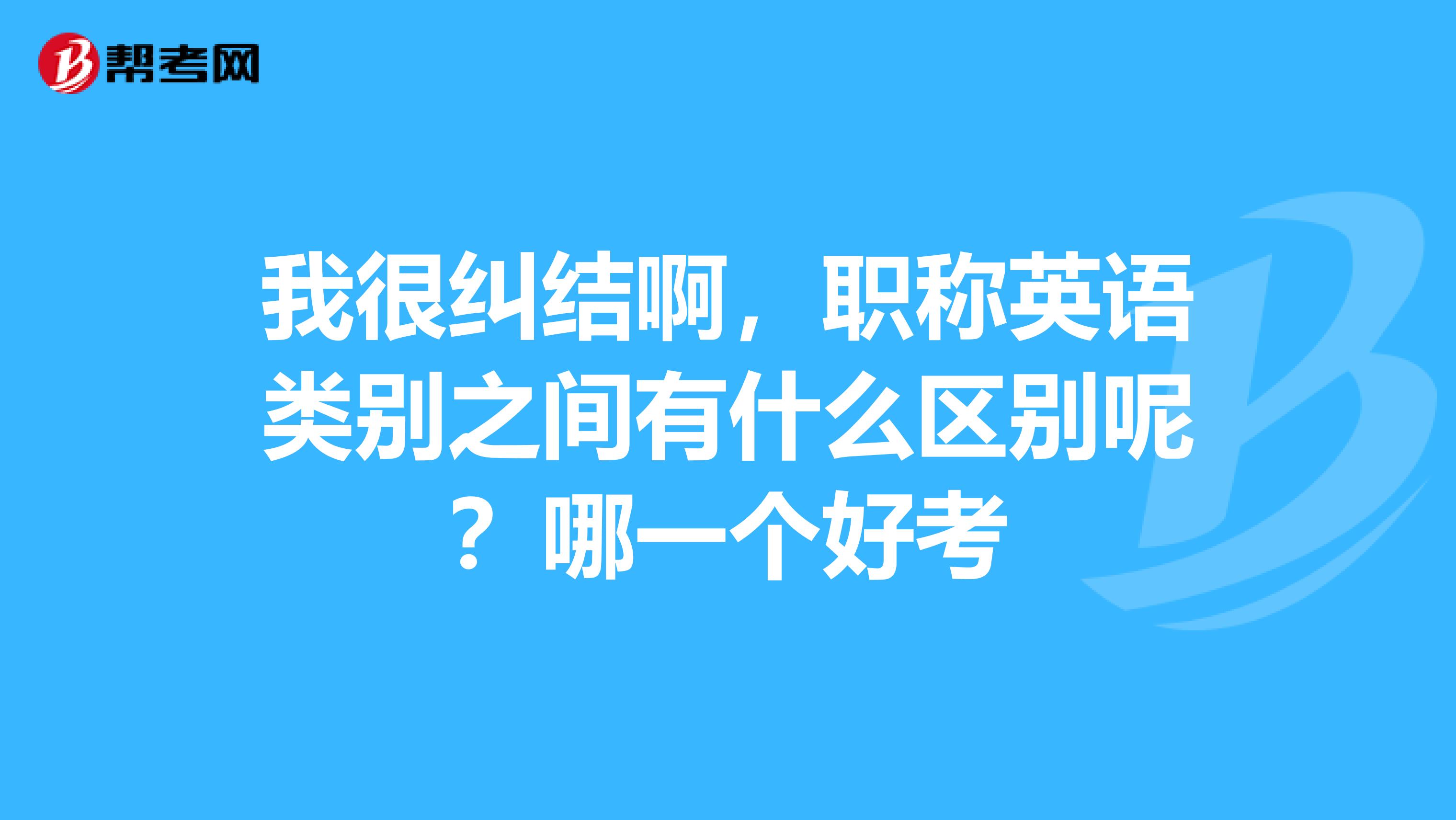 我很纠结啊，职称英语类别之间有什么区别呢？哪一个好考