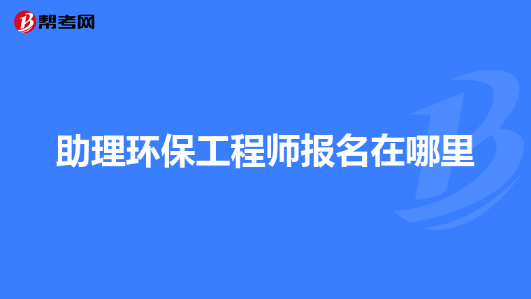 助理环保工程师报名在哪里