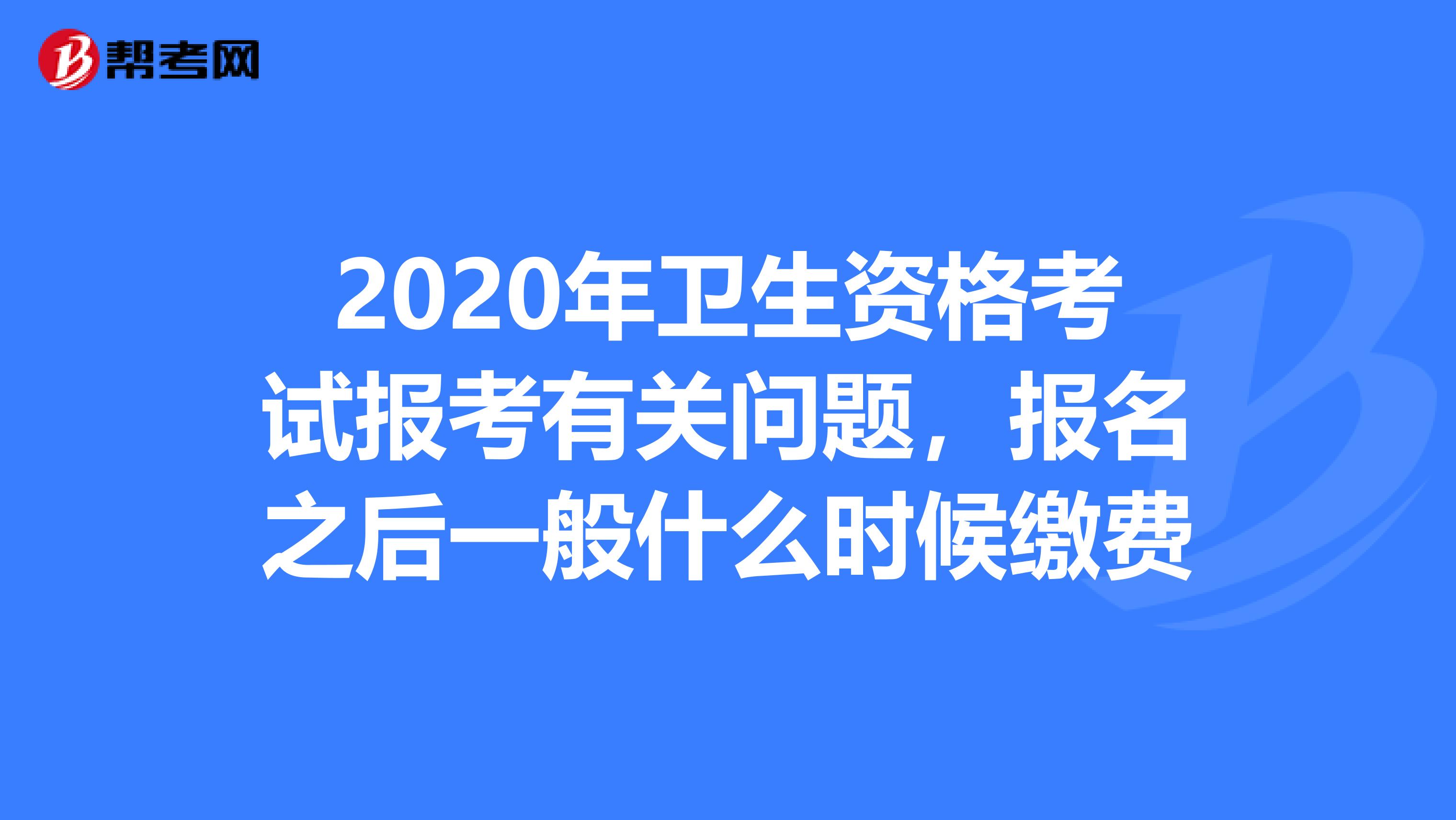 2020年卫生资格考试报考有关问题,报名之后一般什么时候缴费