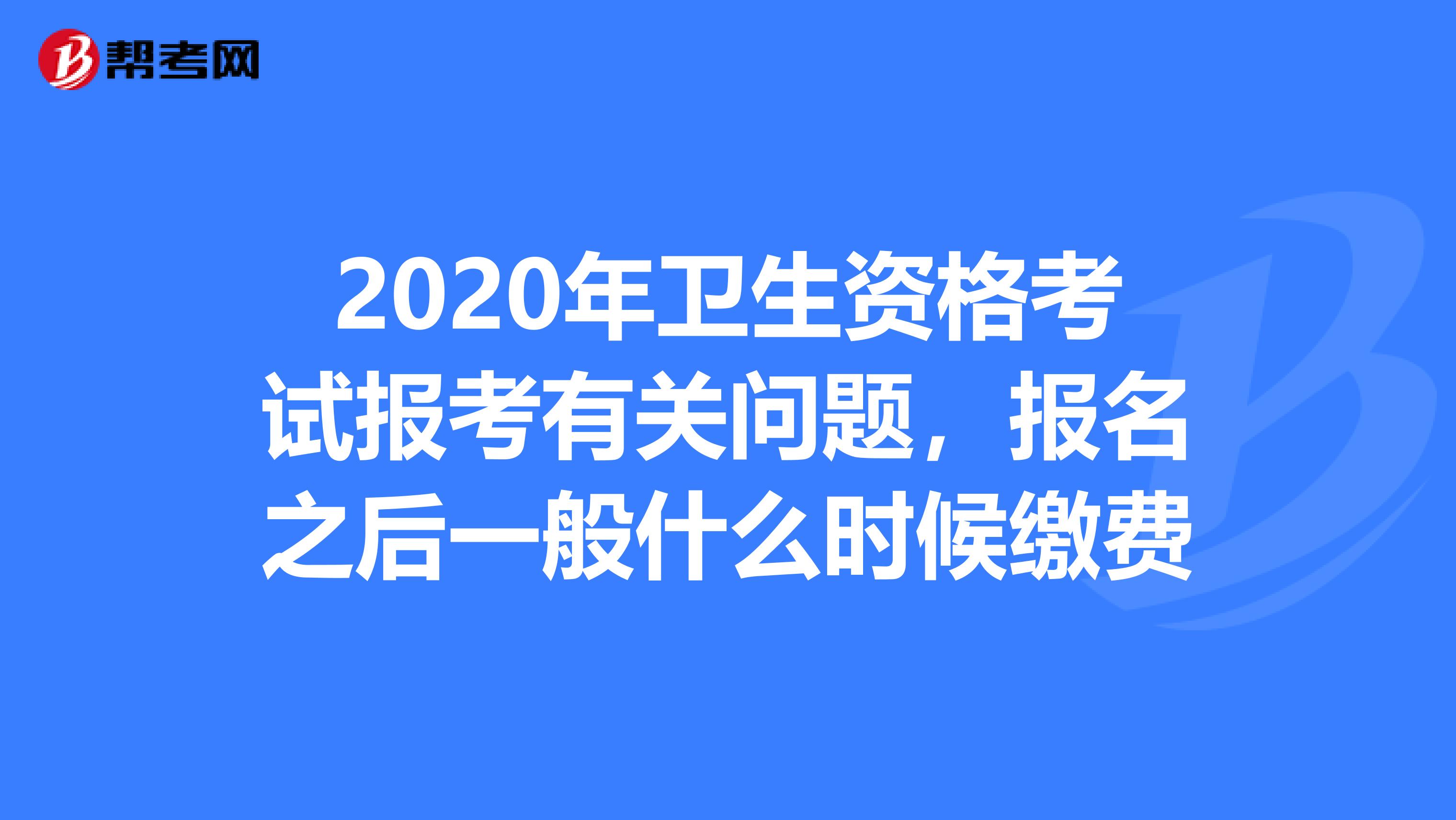 2020年卫生资格考试报考有关问题，报名之后一般什么时候缴费