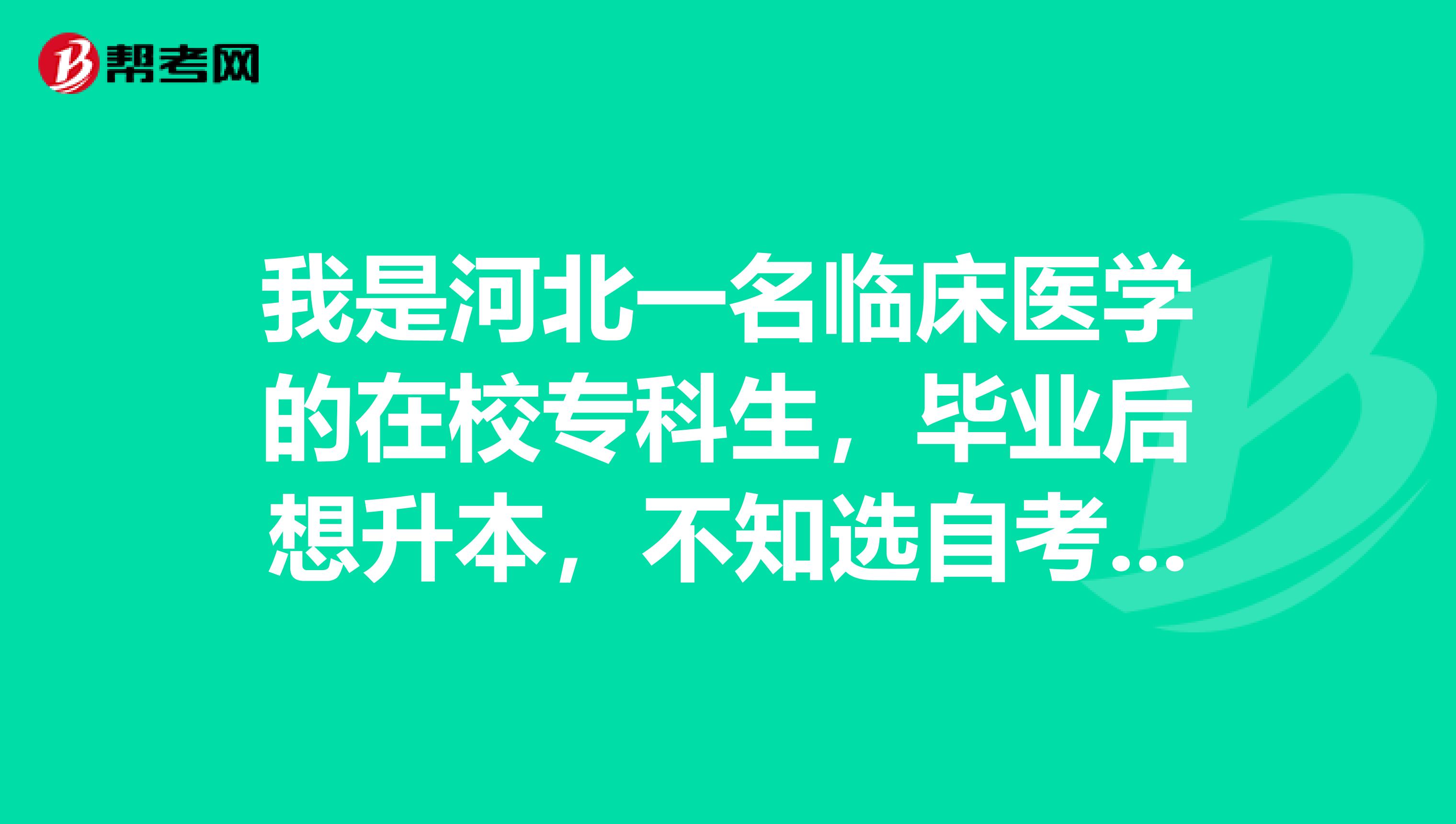 我是河北一名临床医学的在校专科生,毕业后想升本,不知选自考还是成考??