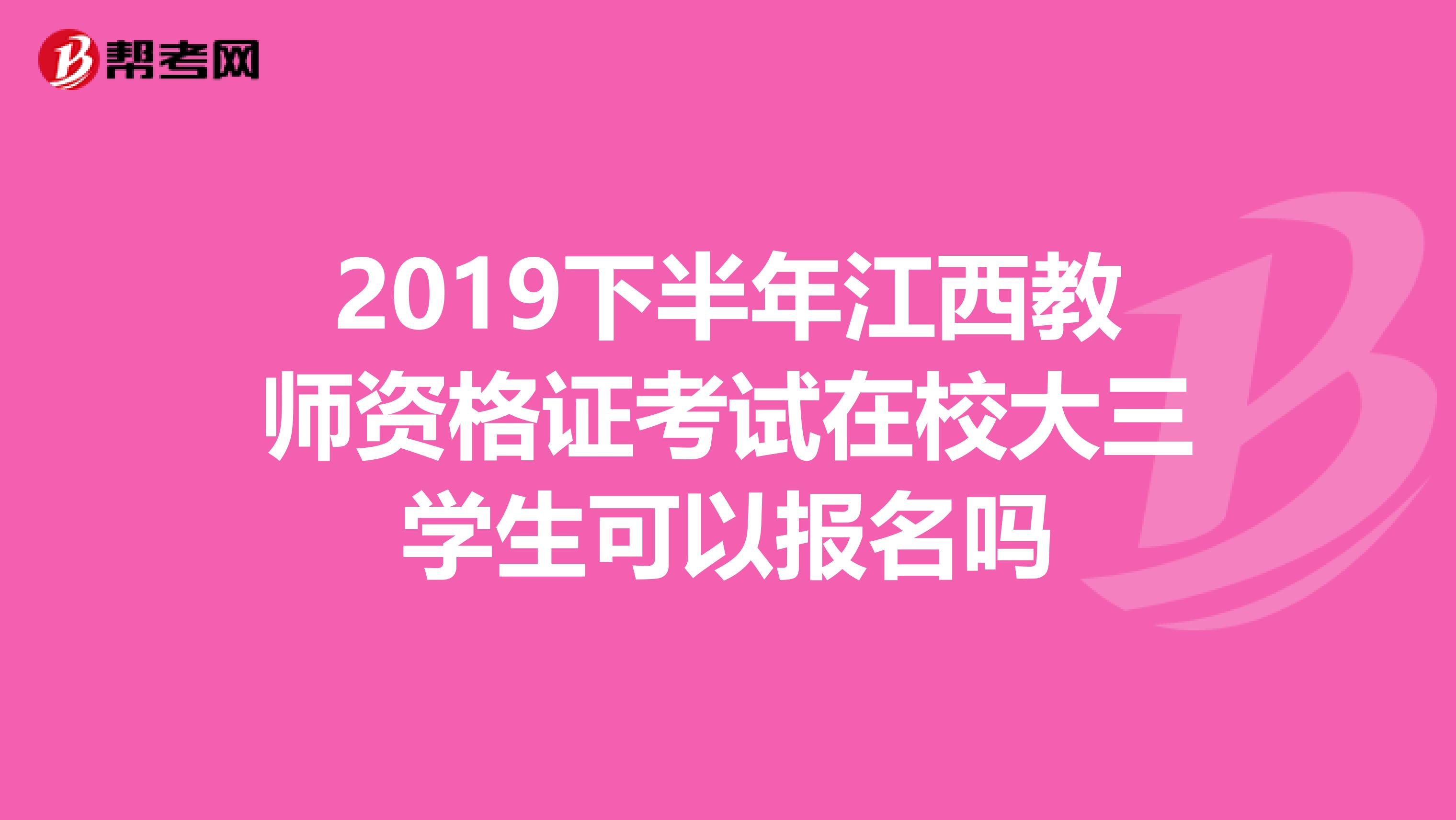 2019下半年江西教师资格证考试在校大三学生可以报名吗