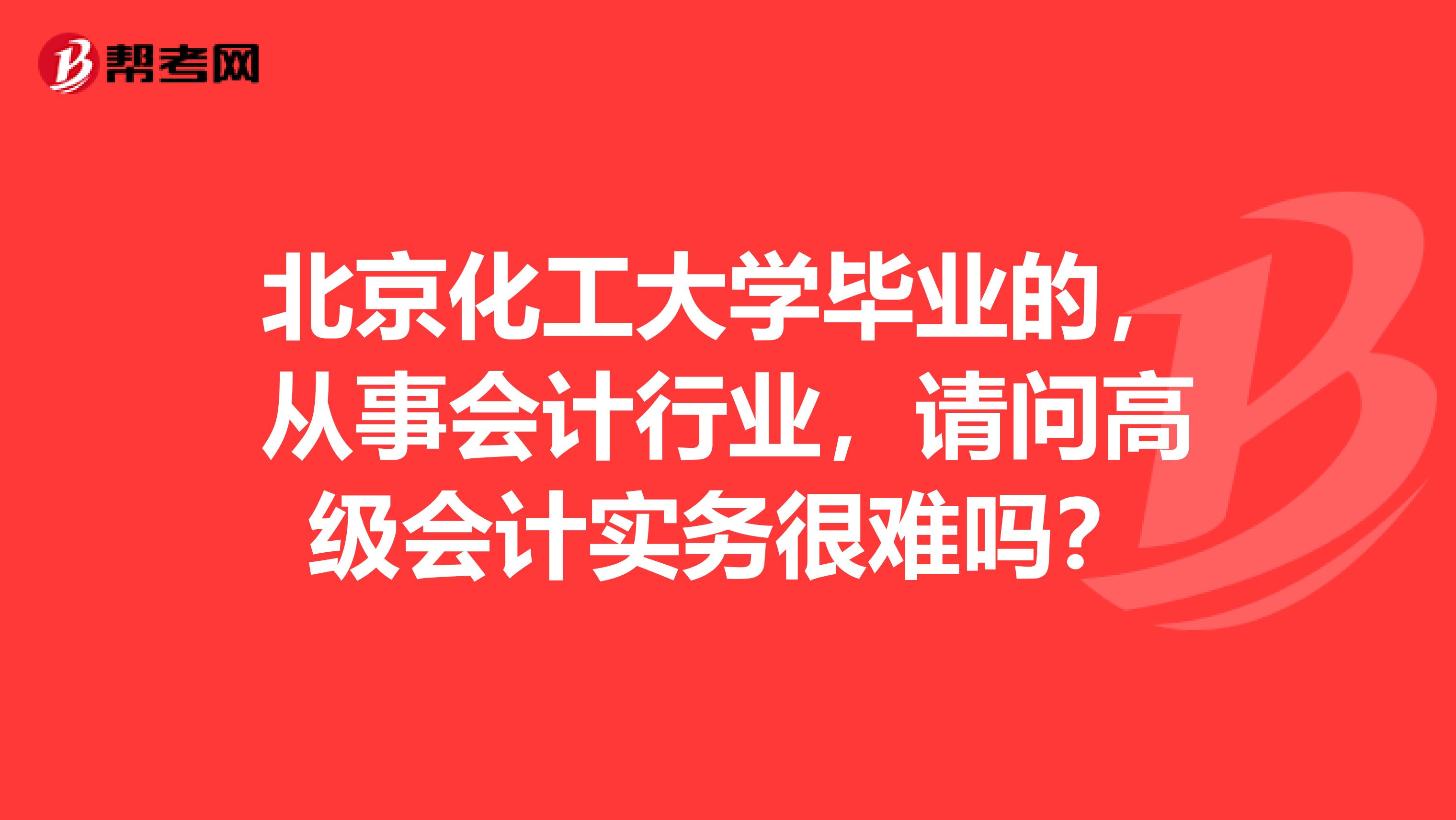 北京化工大学毕业的，从事会计行业，请问高级会计实务很难吗？