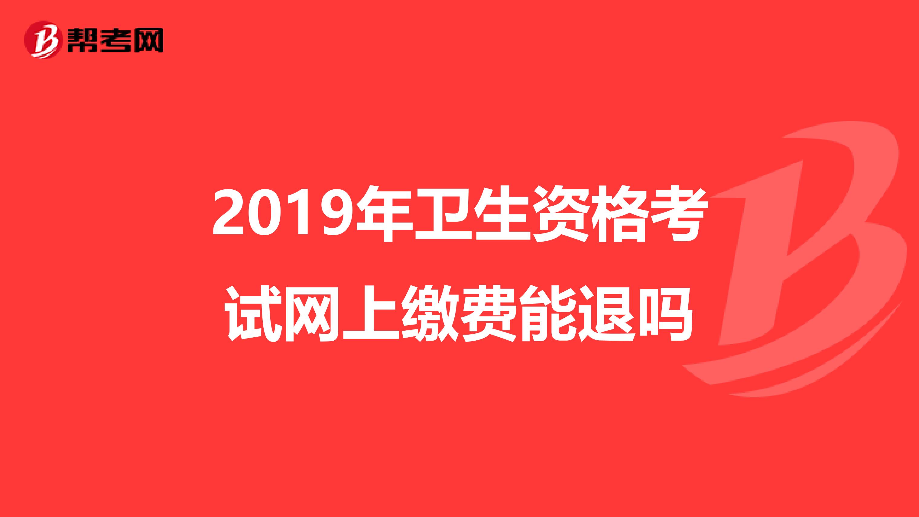 2019年卫生资格考试网上缴费能退吗