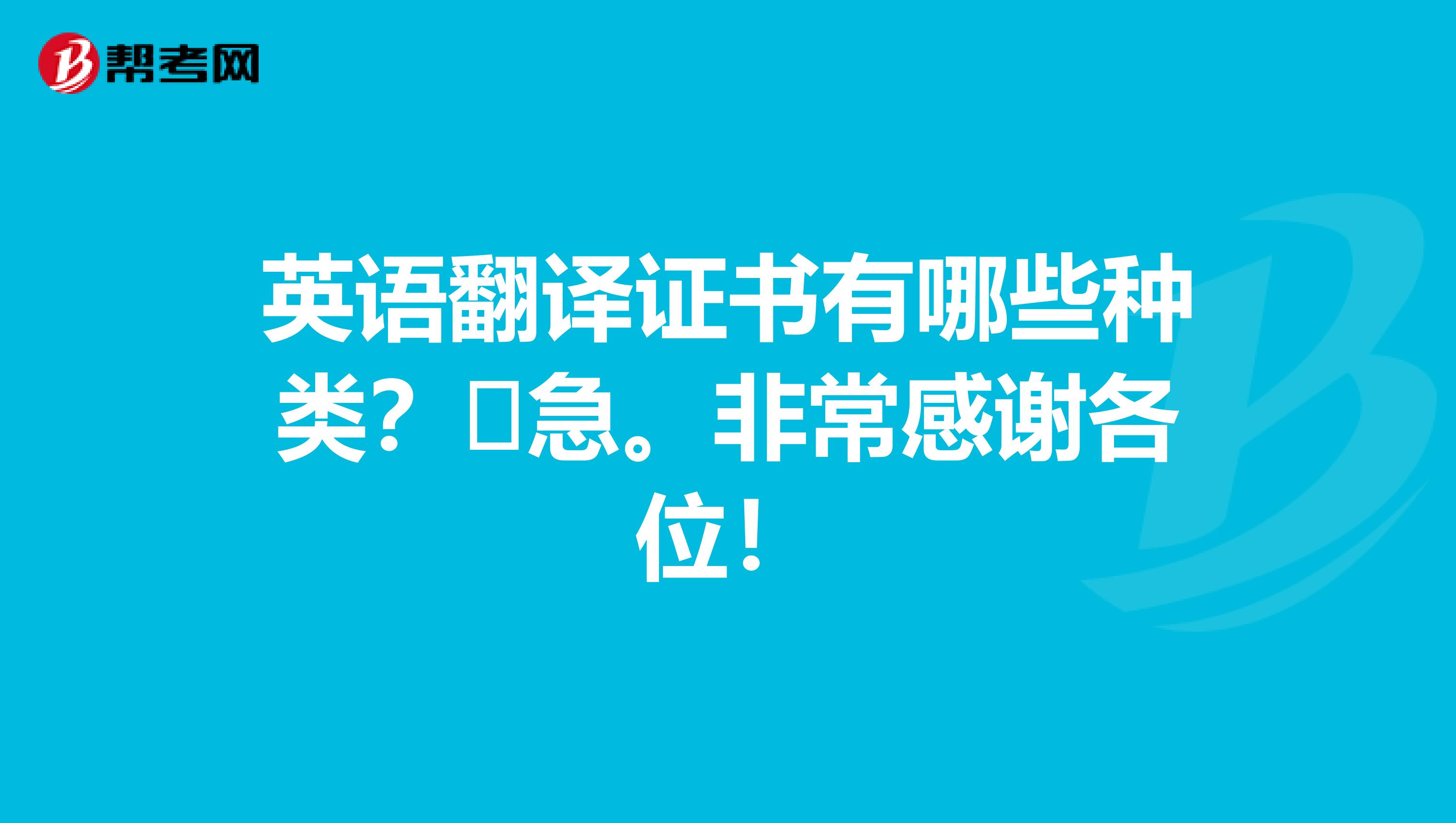 英语翻译证书有哪些种类？​急。非常感谢各位！