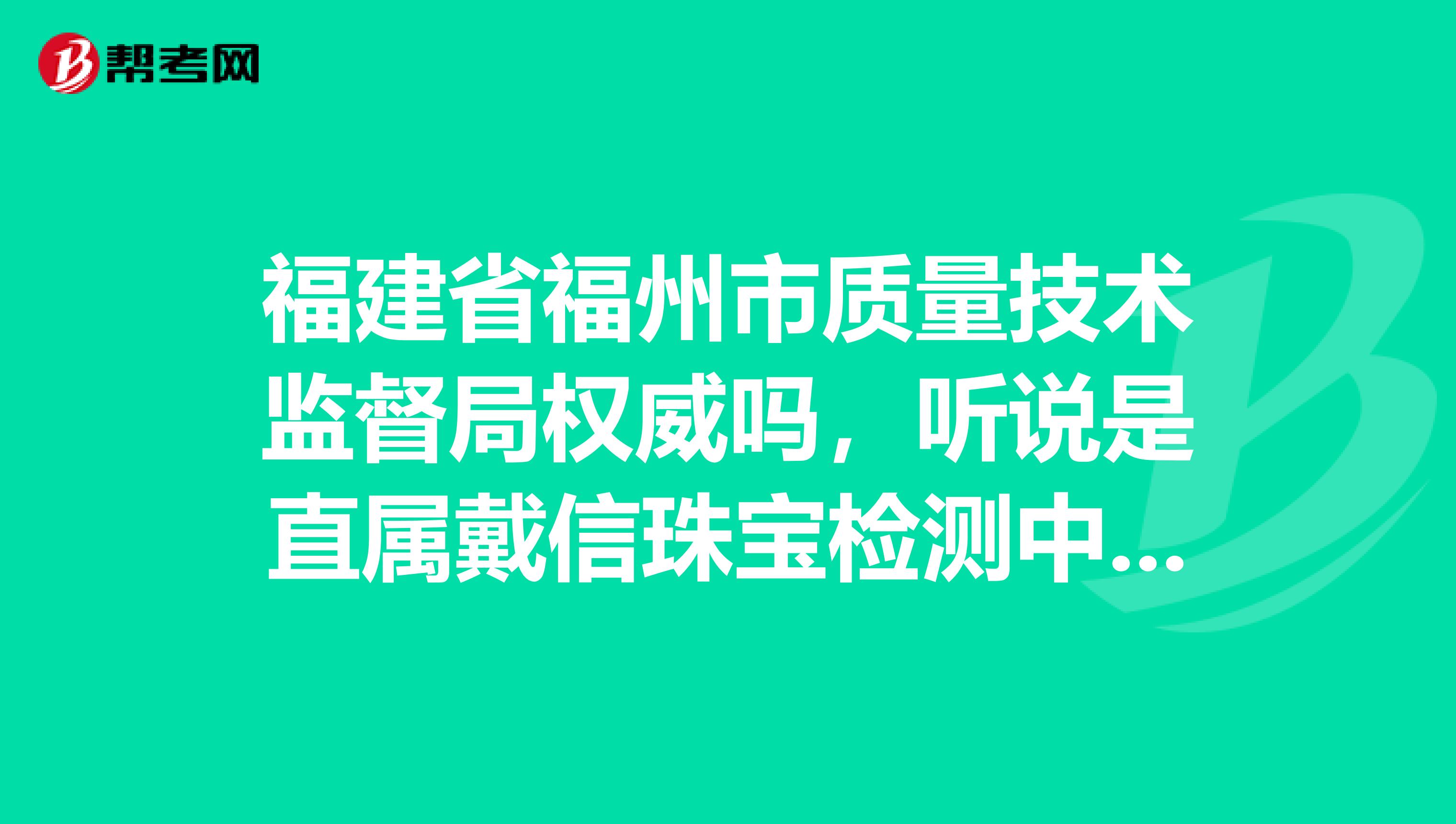 福建省福州市质量技术监督局权威吗，听说是直属戴信珠宝检测中心。