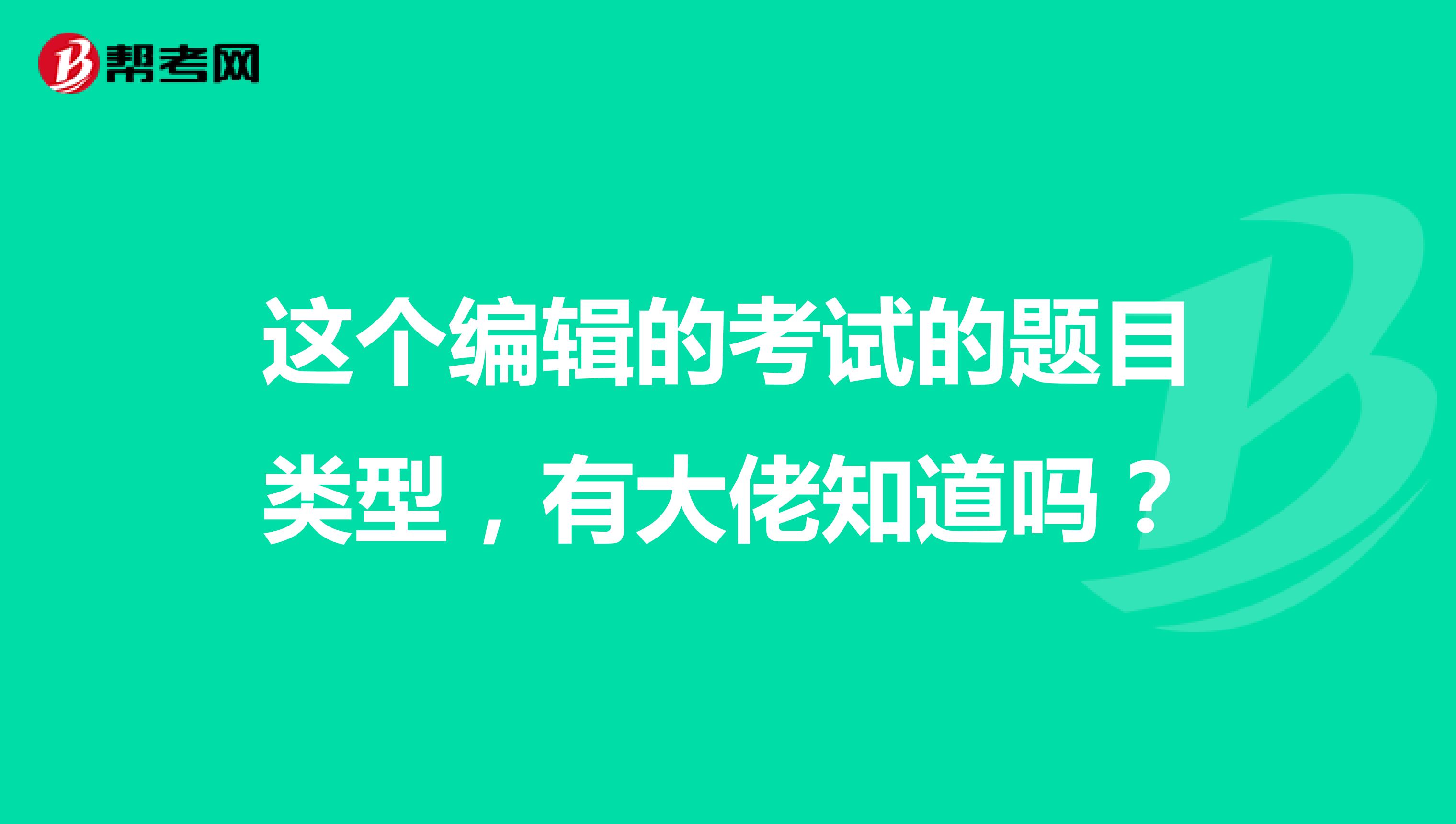 这个编辑的考试的题目类型,有大佬知道吗?