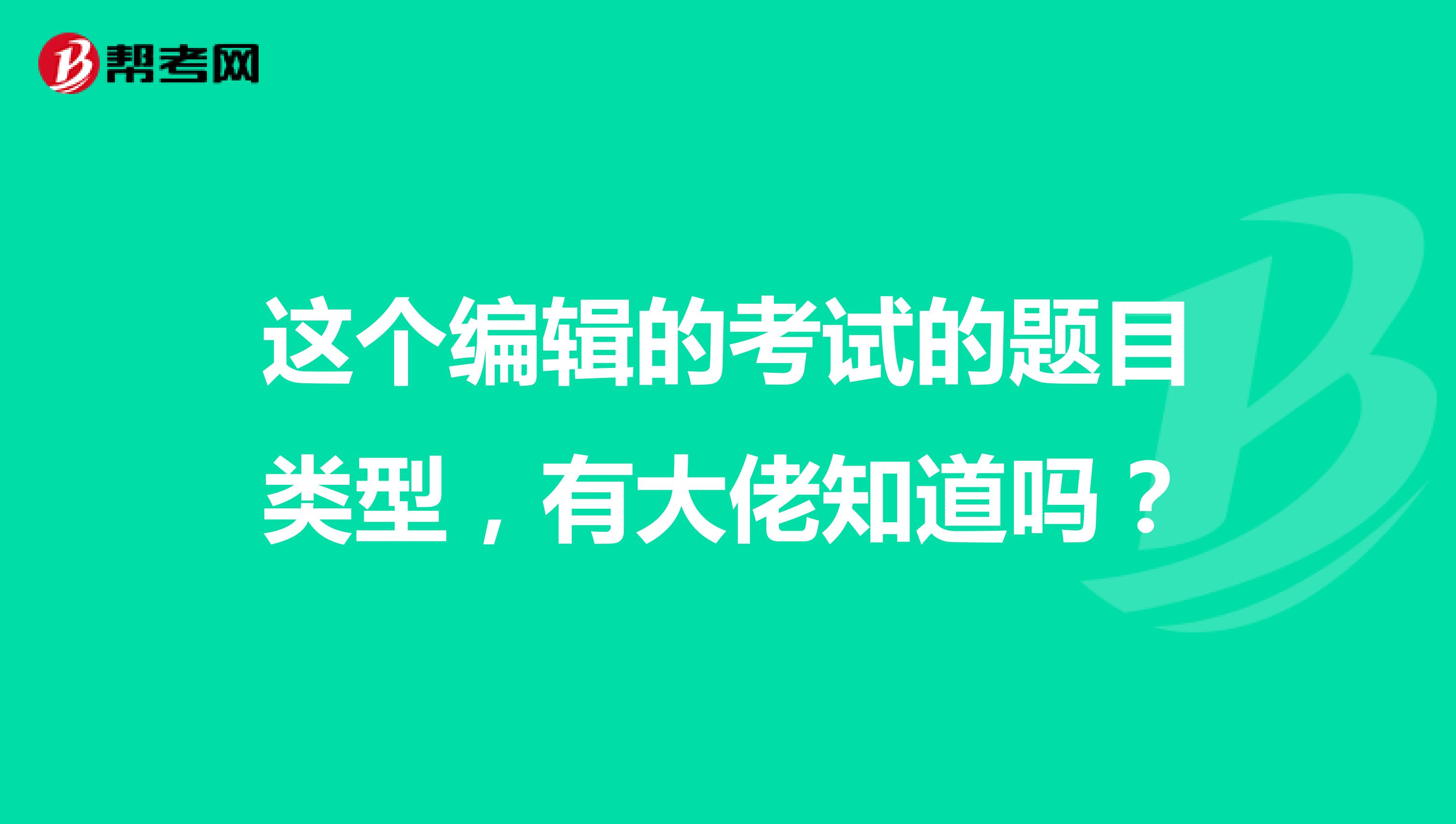 这个编辑的考试的题目类型，有大佬知道吗？