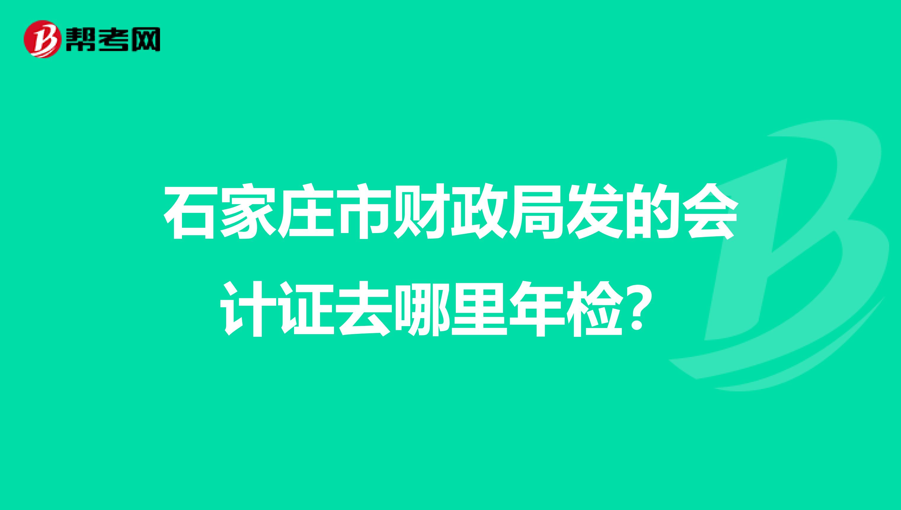 石家庄市财政局发的会计证去哪里年检?