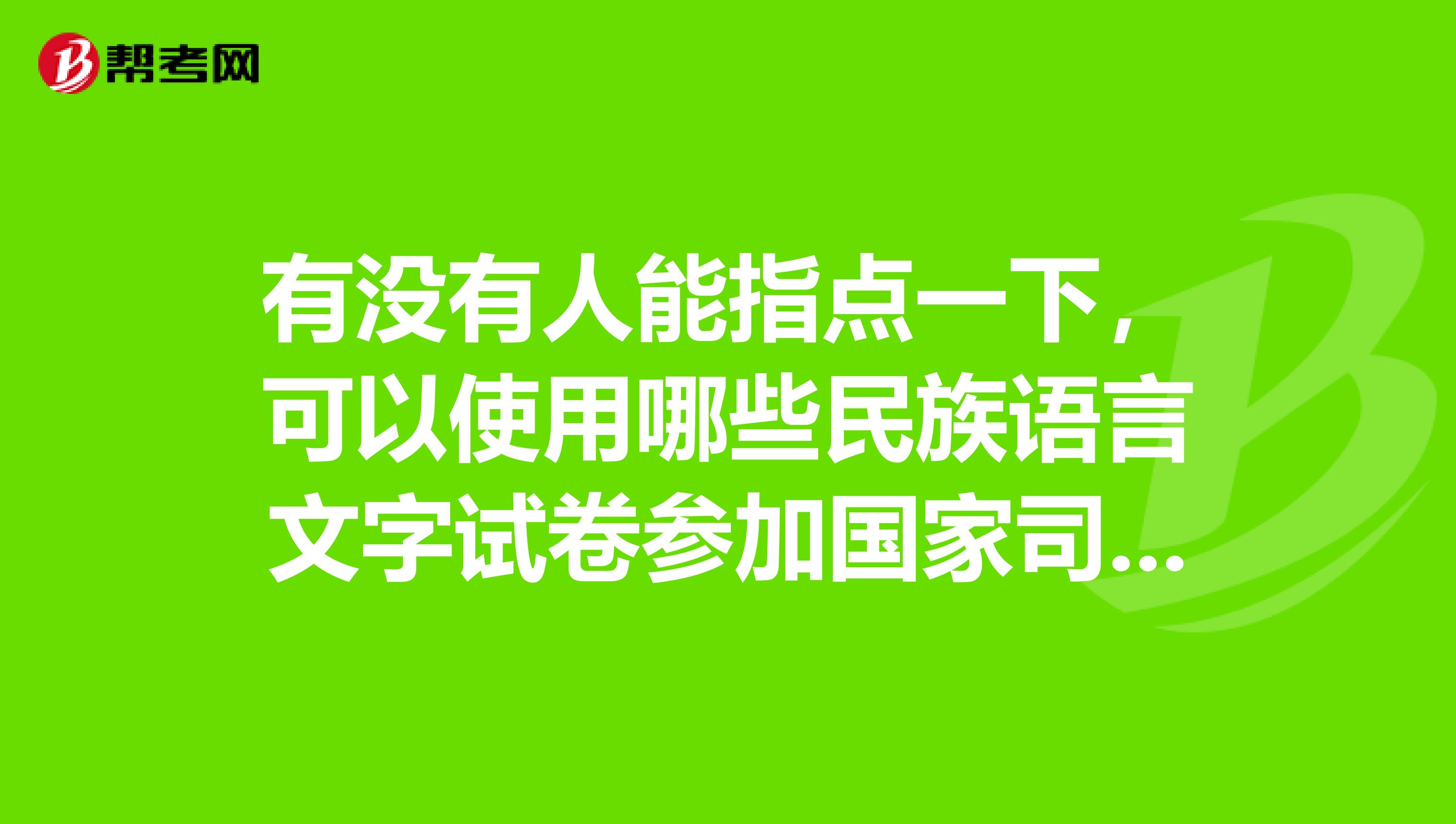 有没有人能指点一下,可以使用哪些民族语言文字试卷参加国家司法考试?