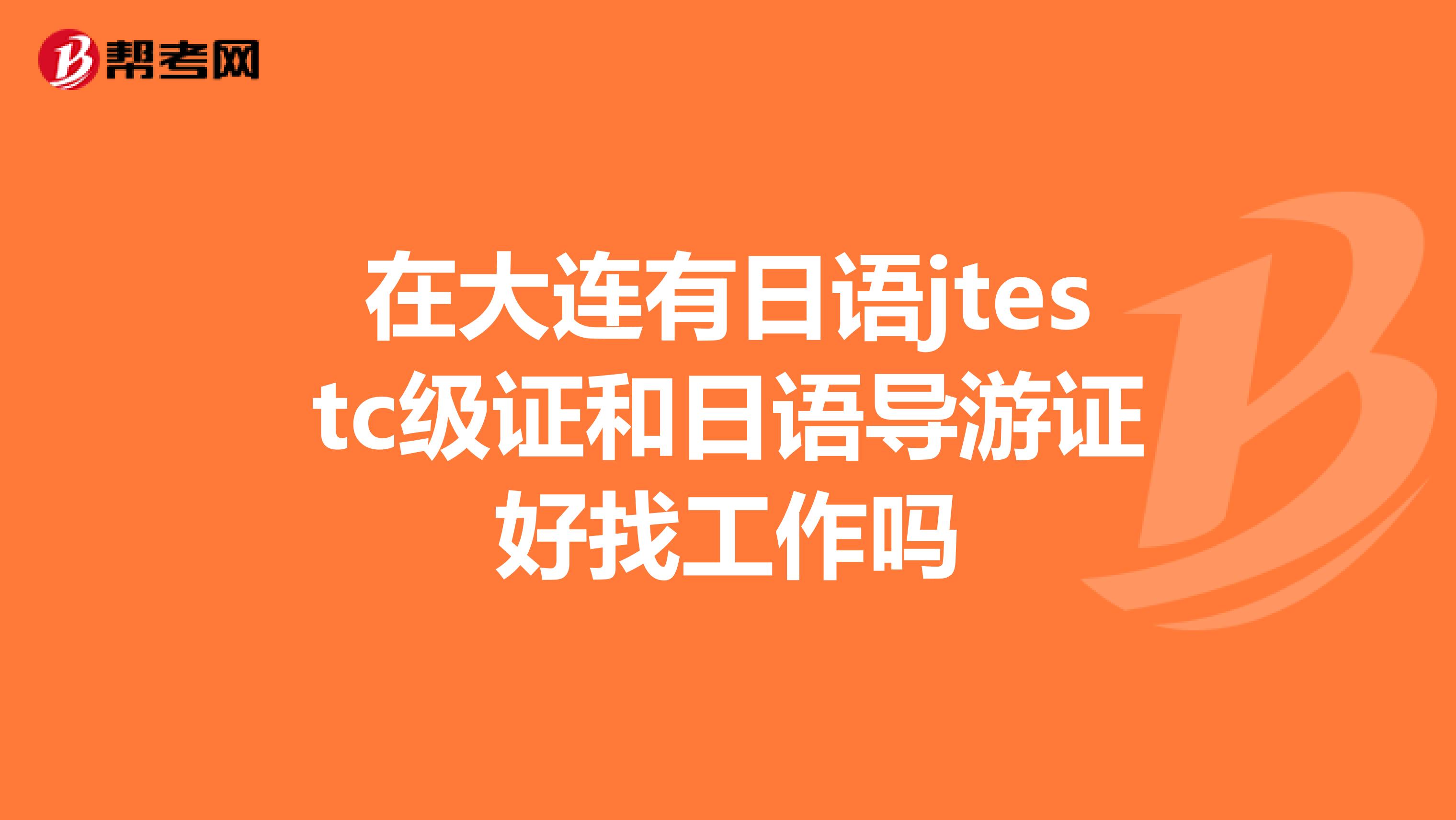 在大连有日语jtestc级证和日语导游证好找工作吗