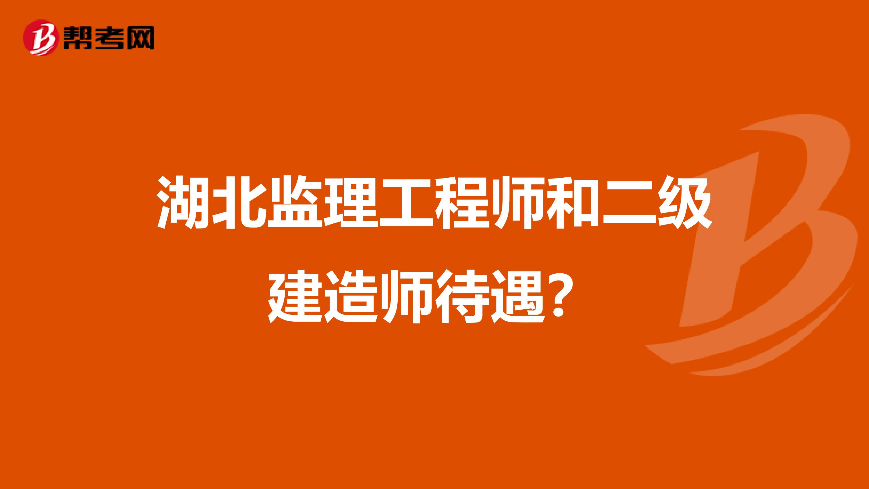 湖北监理工程师和二级建造师待遇？