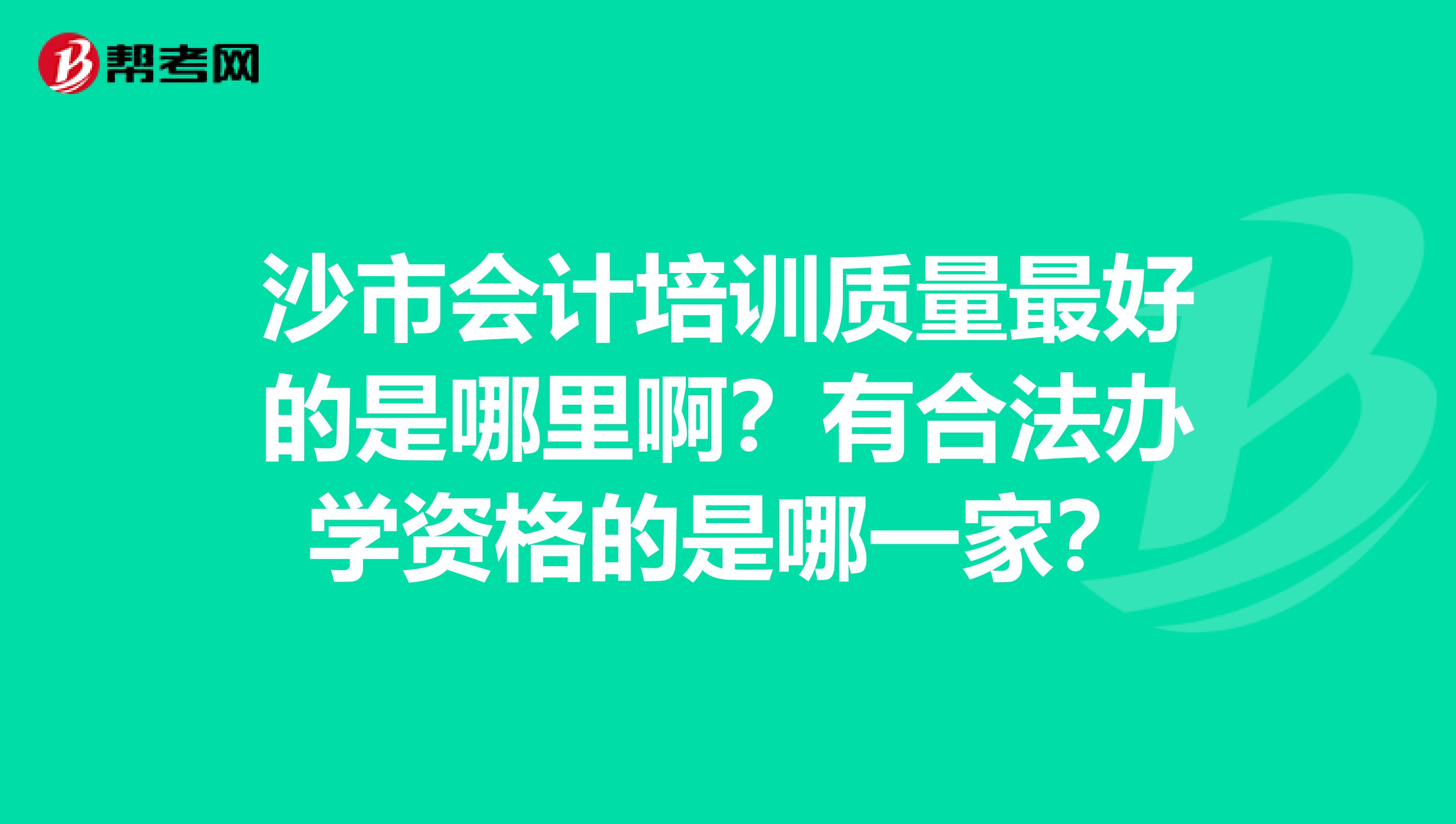 沙市会计培训质量最好的是哪里啊？有合法办学资格的是哪一家？