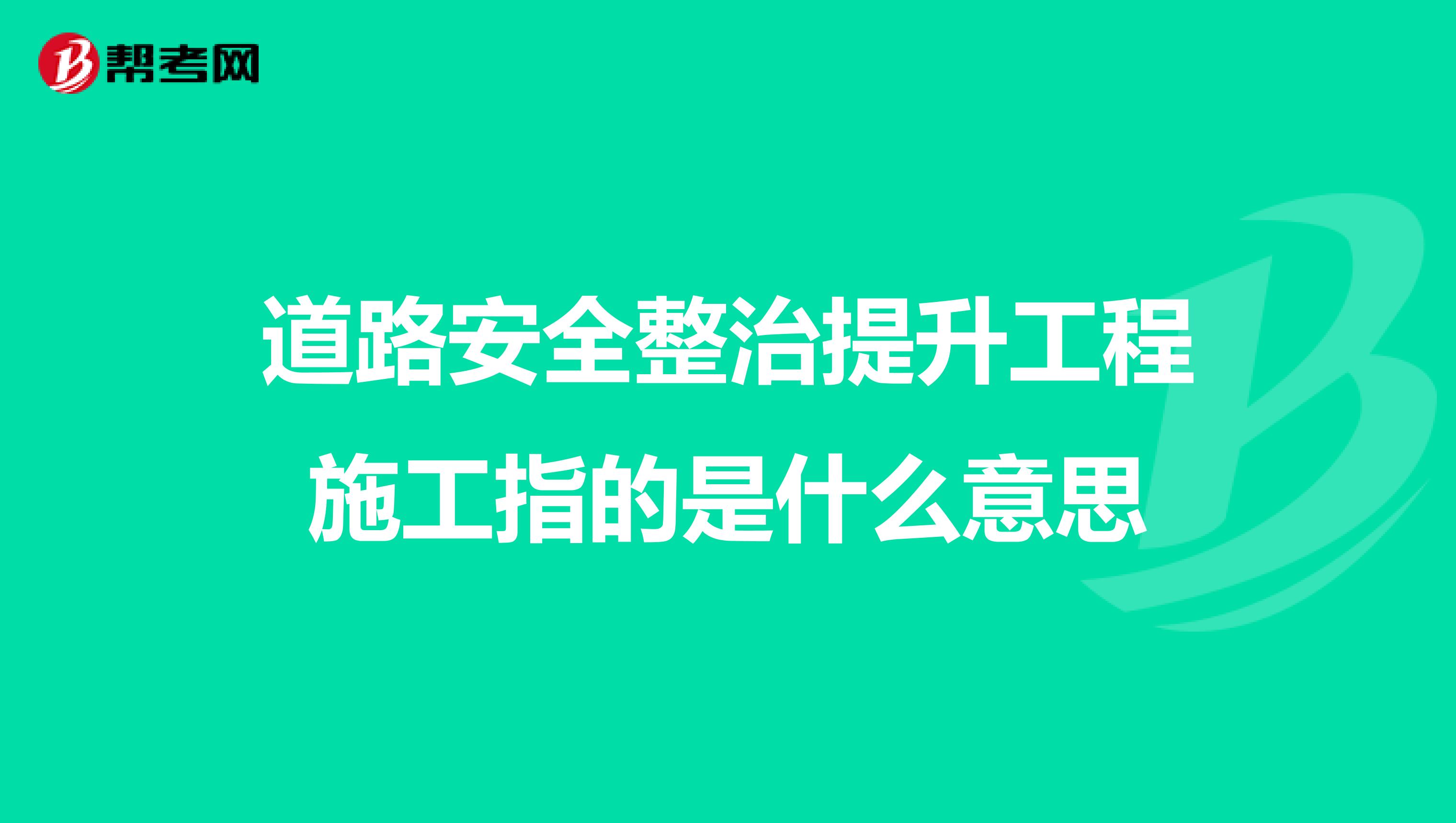 道路安全整治提升工程施工指的是什么意思