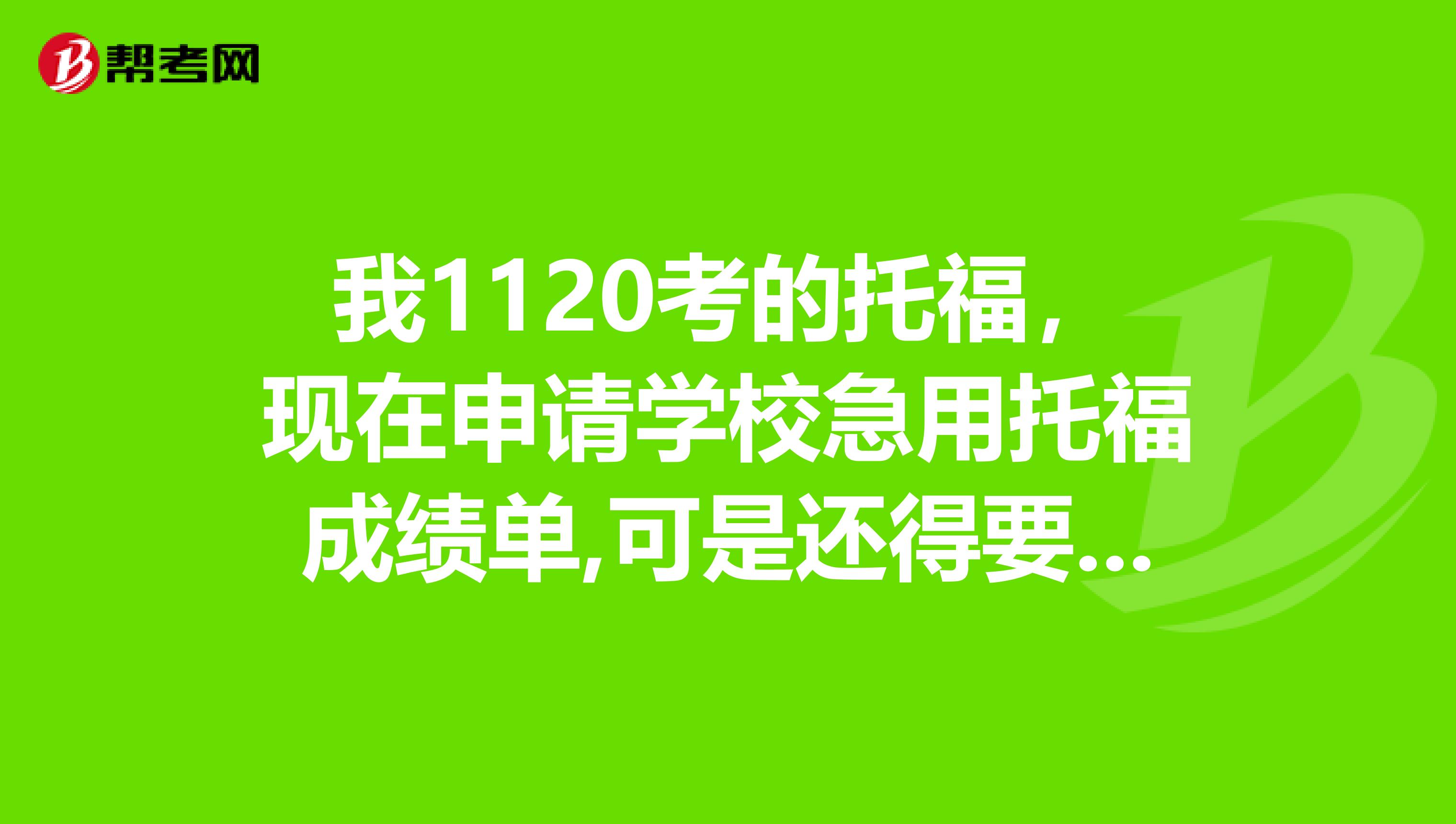 我1120考的托福，現(xiàn)在申請學(xué)校急用托福成績單,可是還得要一個月后到,我要怎么才能快點(diǎn)拿到呢？