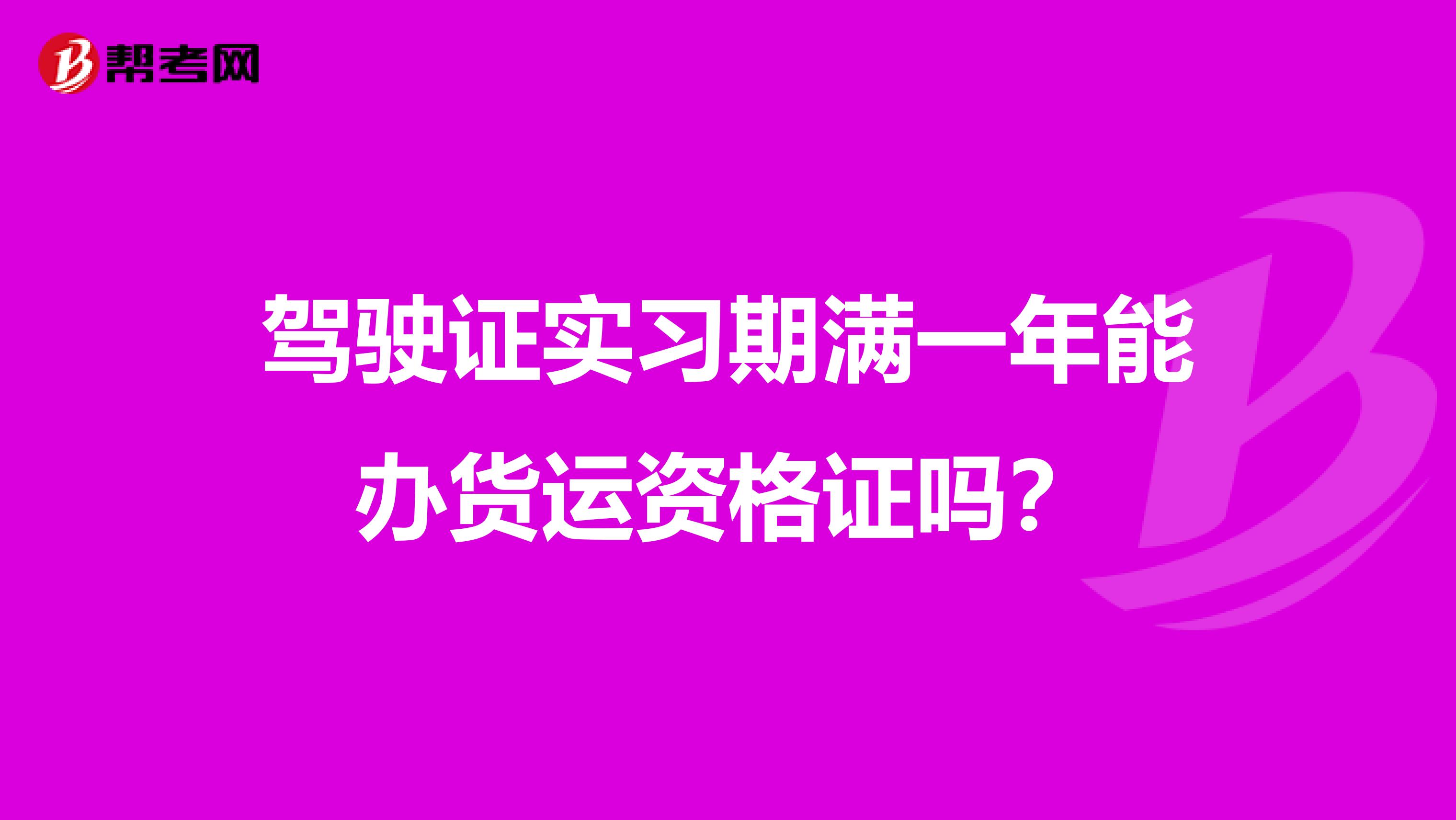 驾驶证实习期满一年能办货运资格证吗?