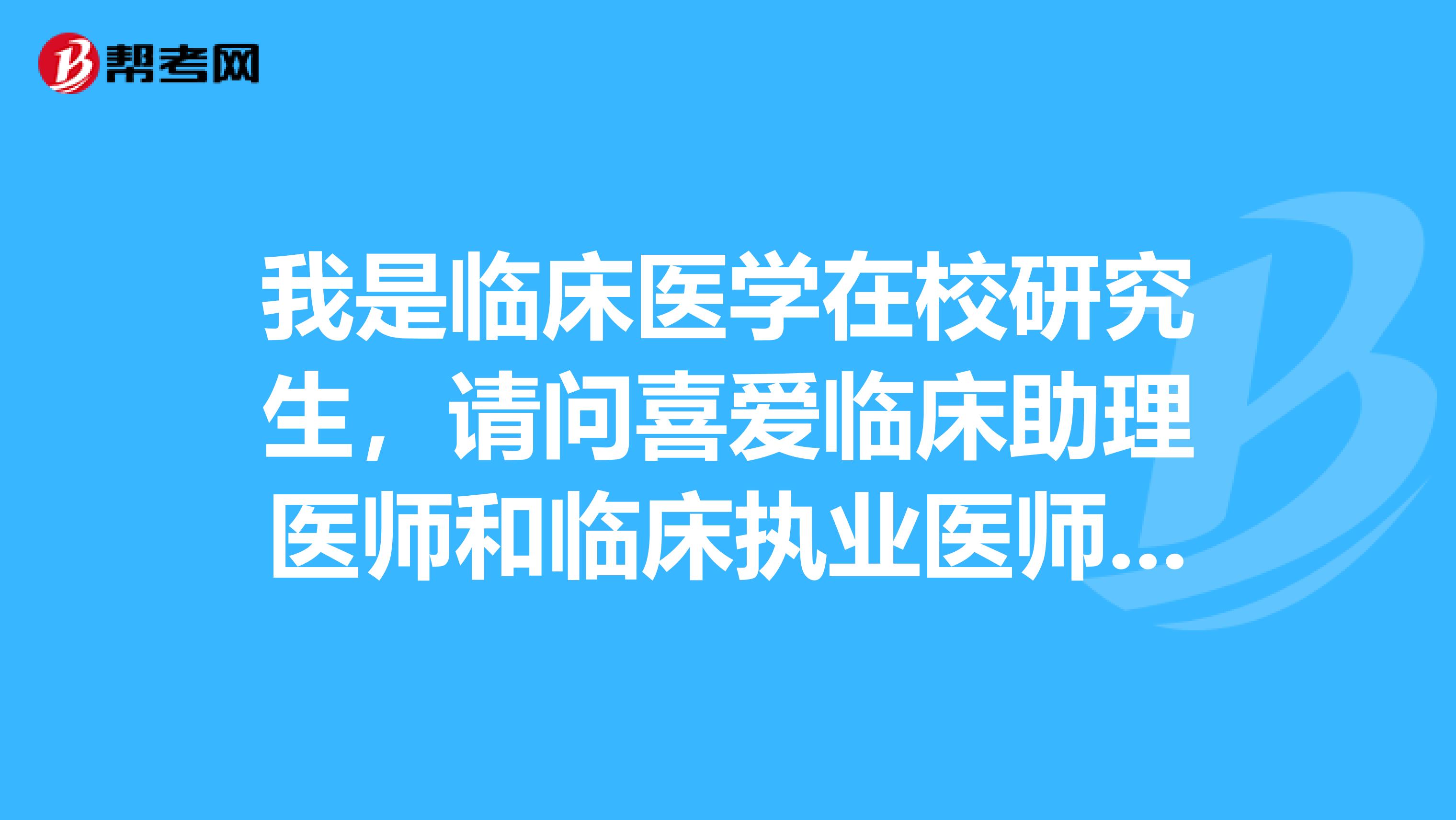 我是臨床醫學在校研究生，請問喜愛臨床助理醫師和臨床執業醫師一般要什么時候才能考試的