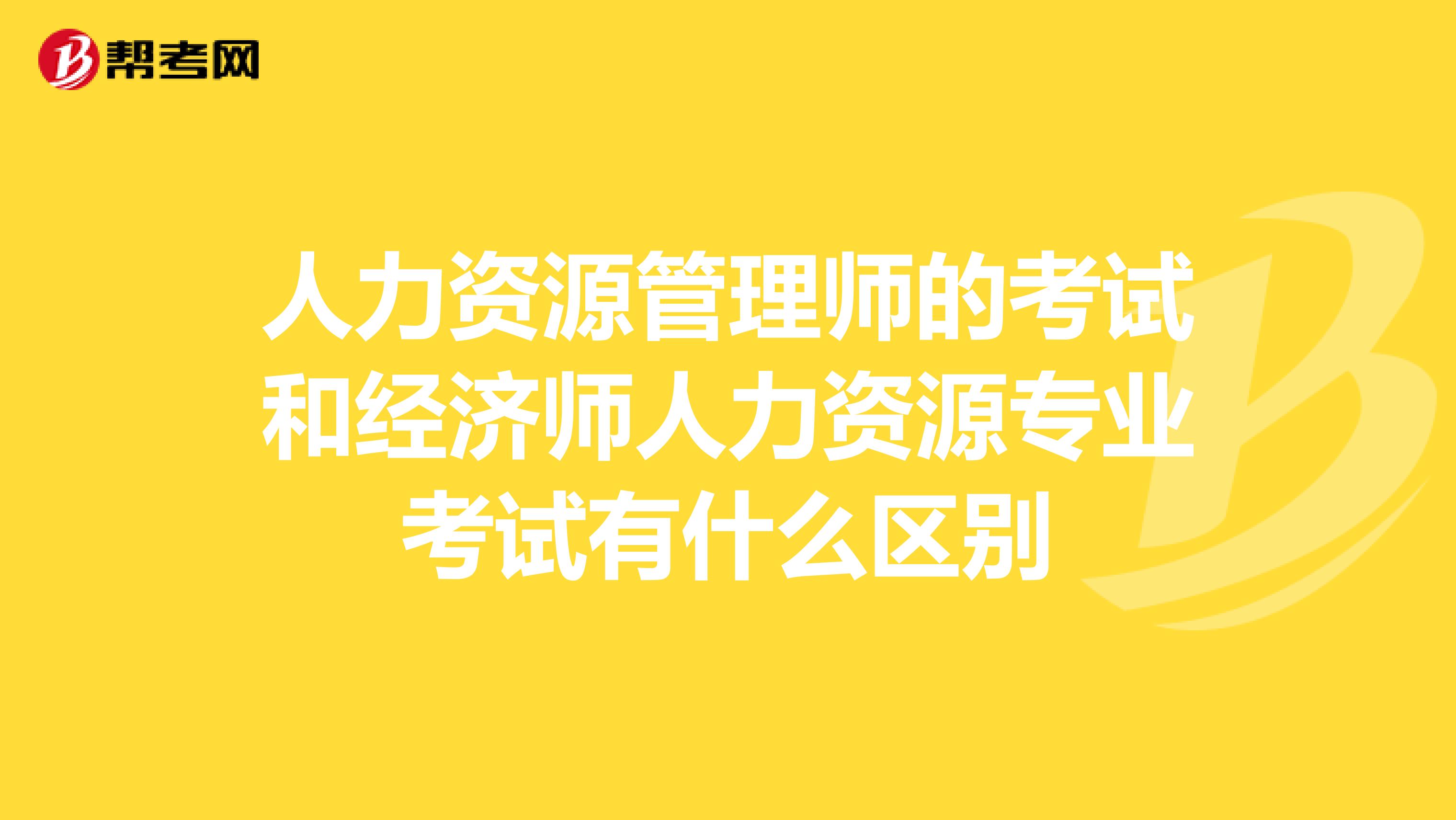 人力资源管理师的考试和经济师人力资源专业考试有什么区别