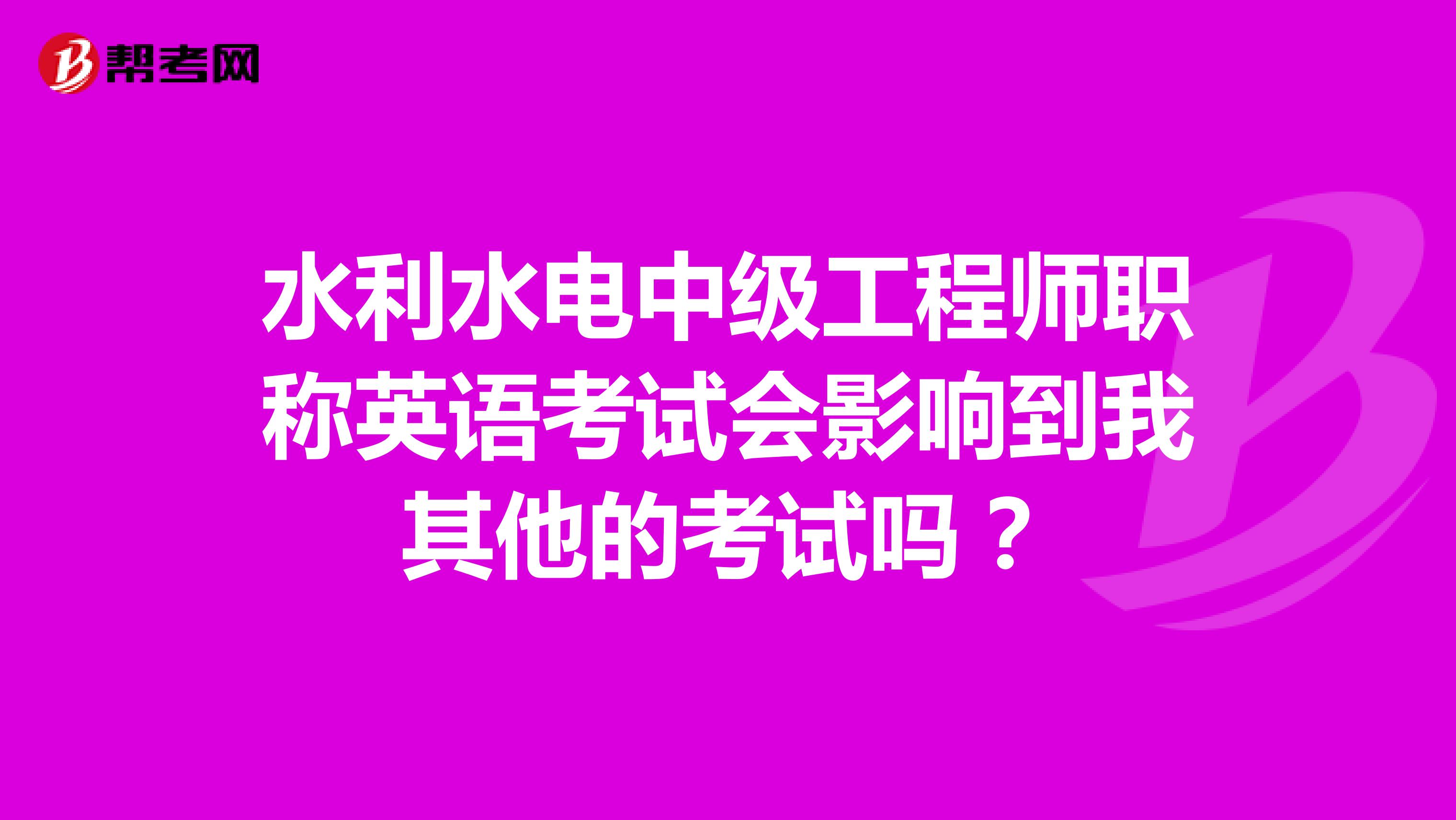 水利水电中级工程师职称英语考试会影响到我其他的考试吗?