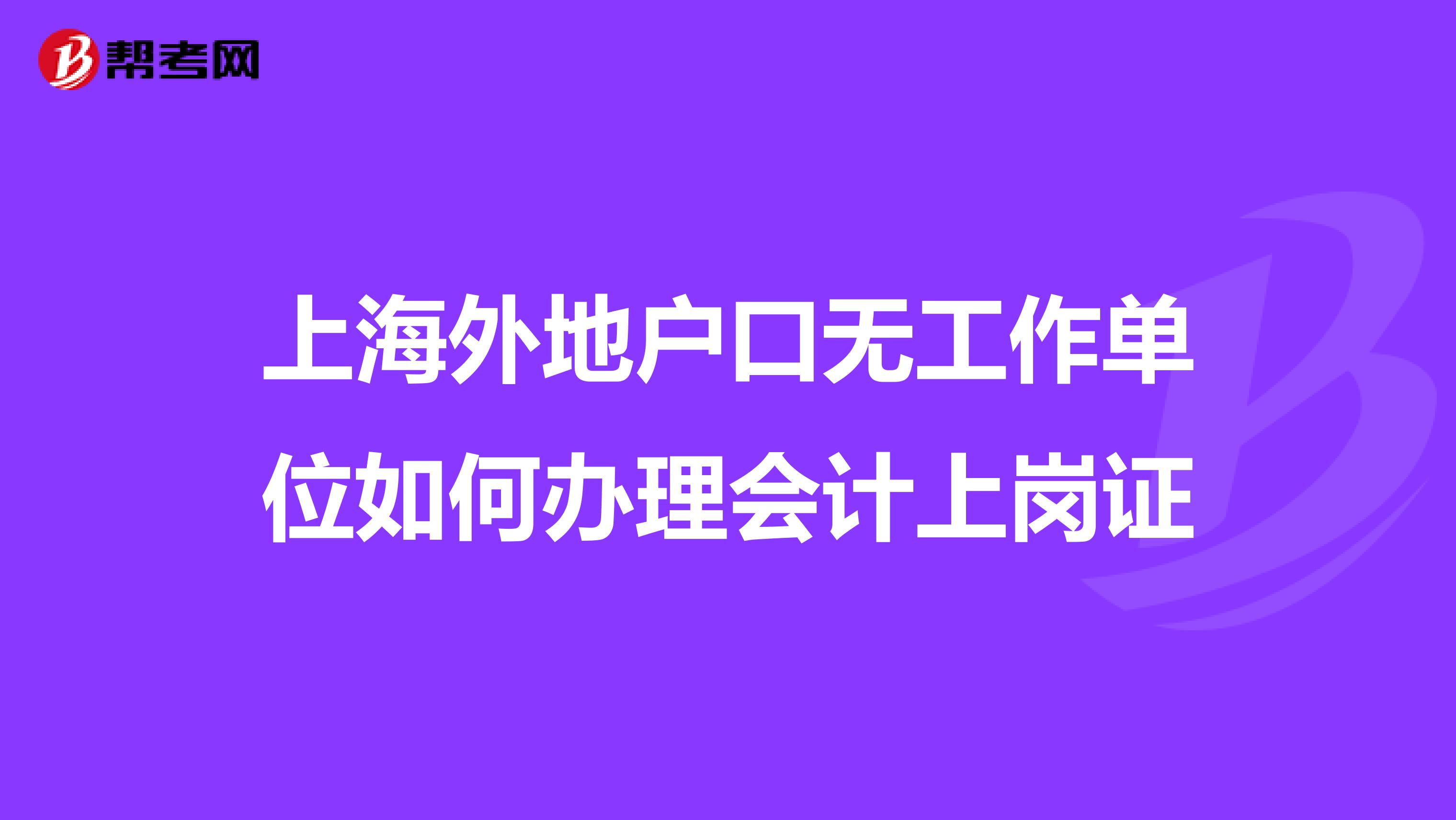 上海外地户口无工作单位如何办理会计上岗证