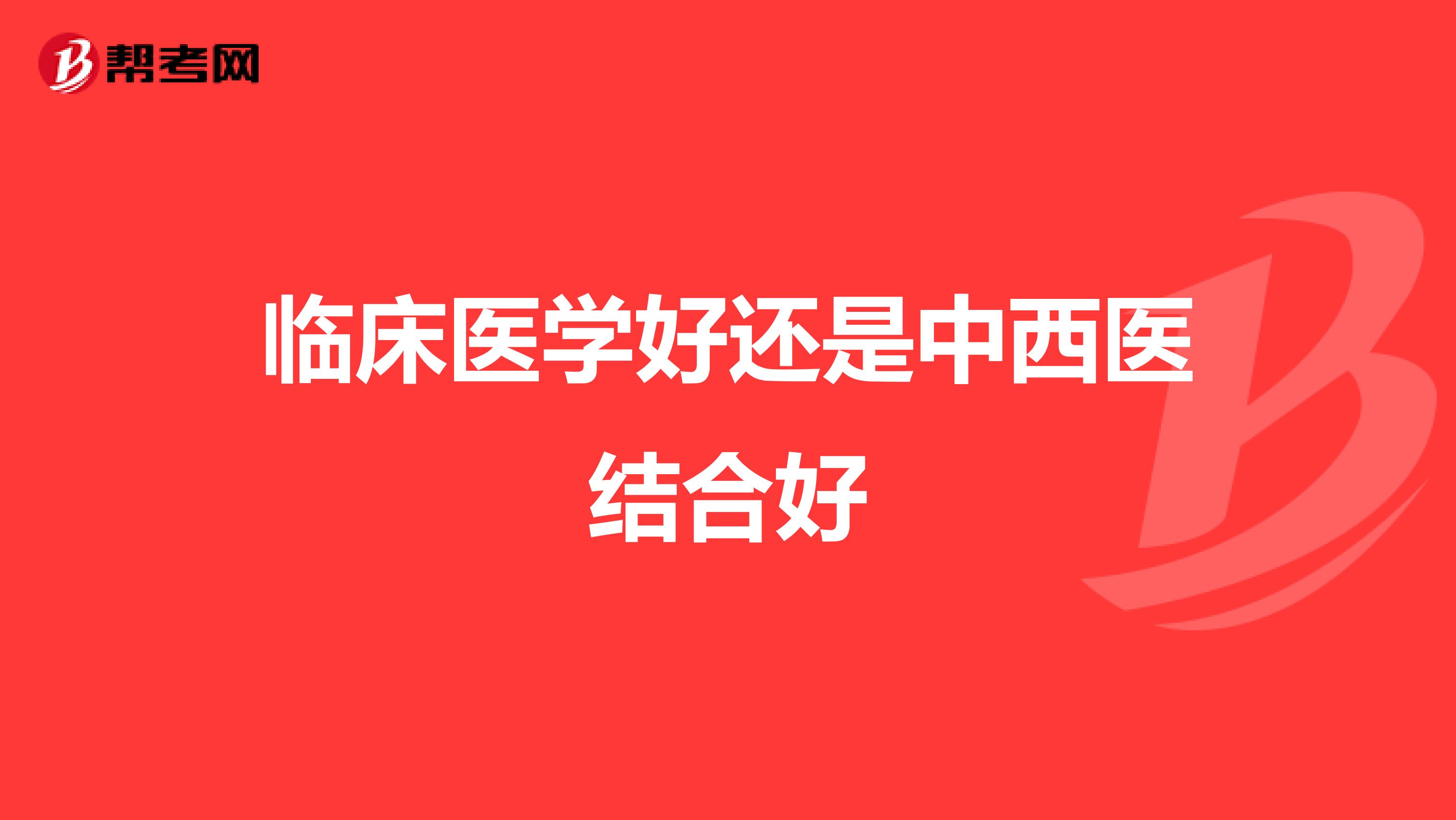 临床医学好还是中西医结合好