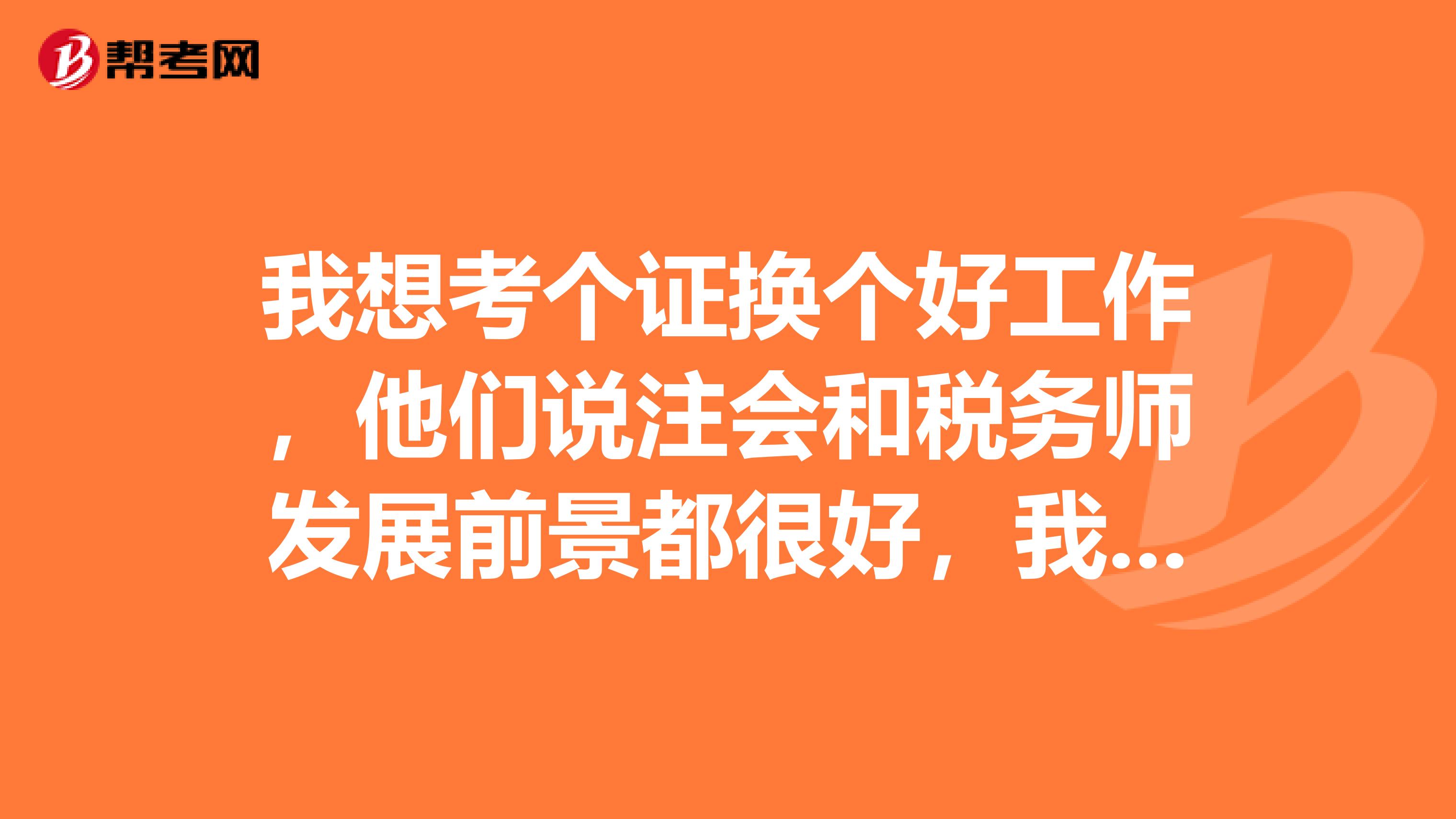 我想考个证换个好工作，他们说注会和税务师发展前景都很好，我应该考哪个证书呢