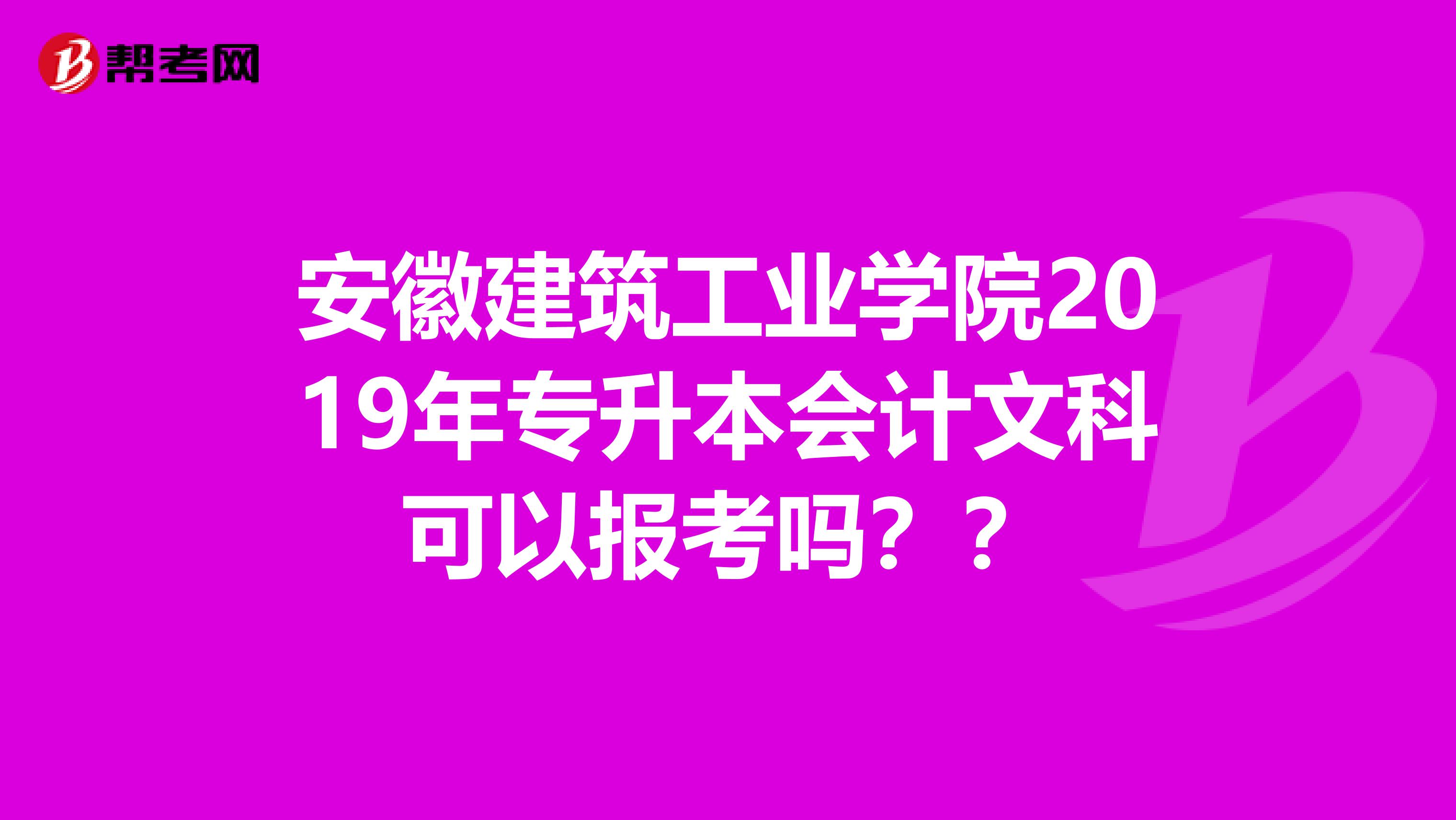 安徽建筑工业学院2019年专升本会计文科可以报考吗??
