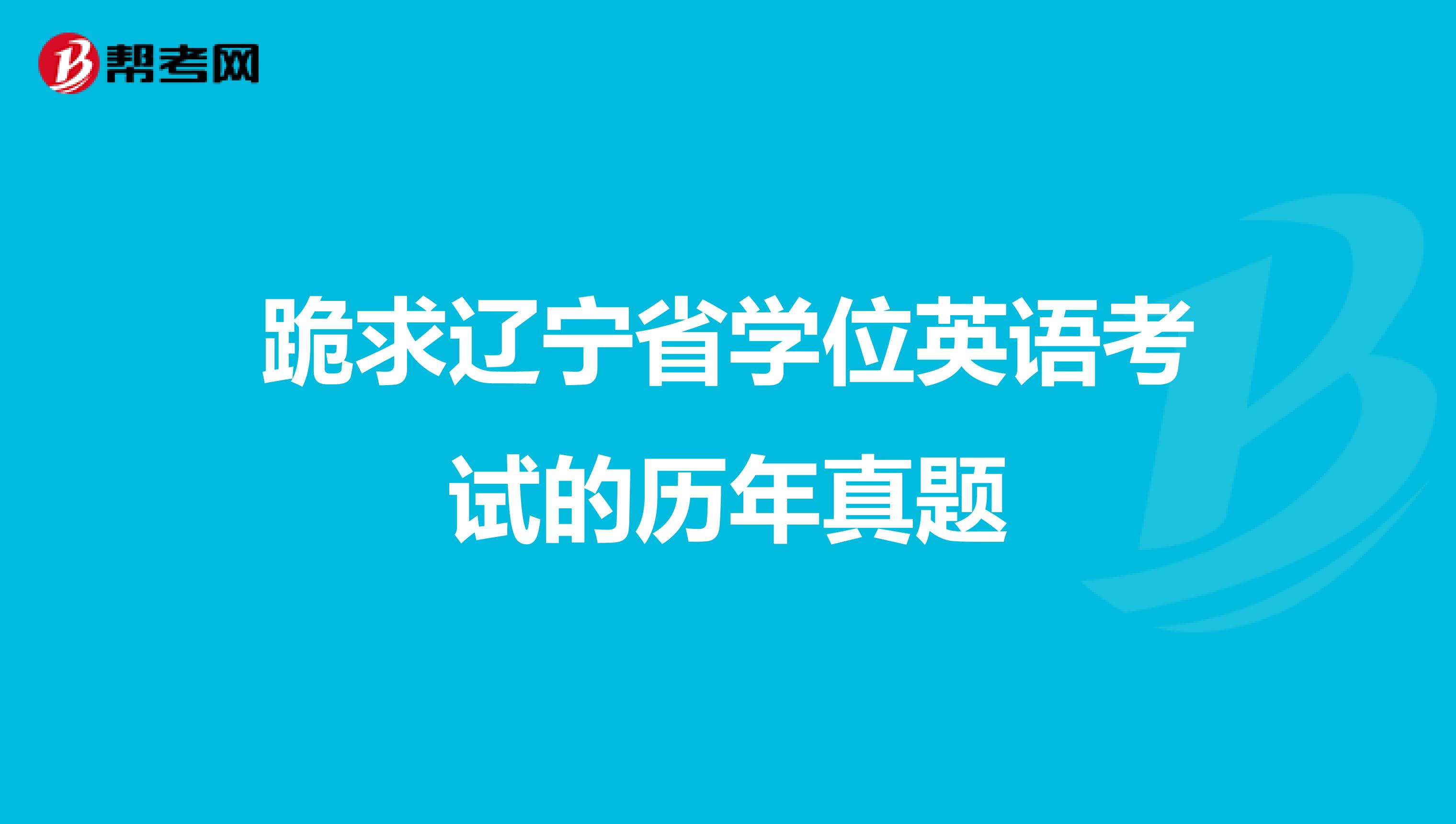 跪求遼寧省學(xué)位英語考試的歷年真題