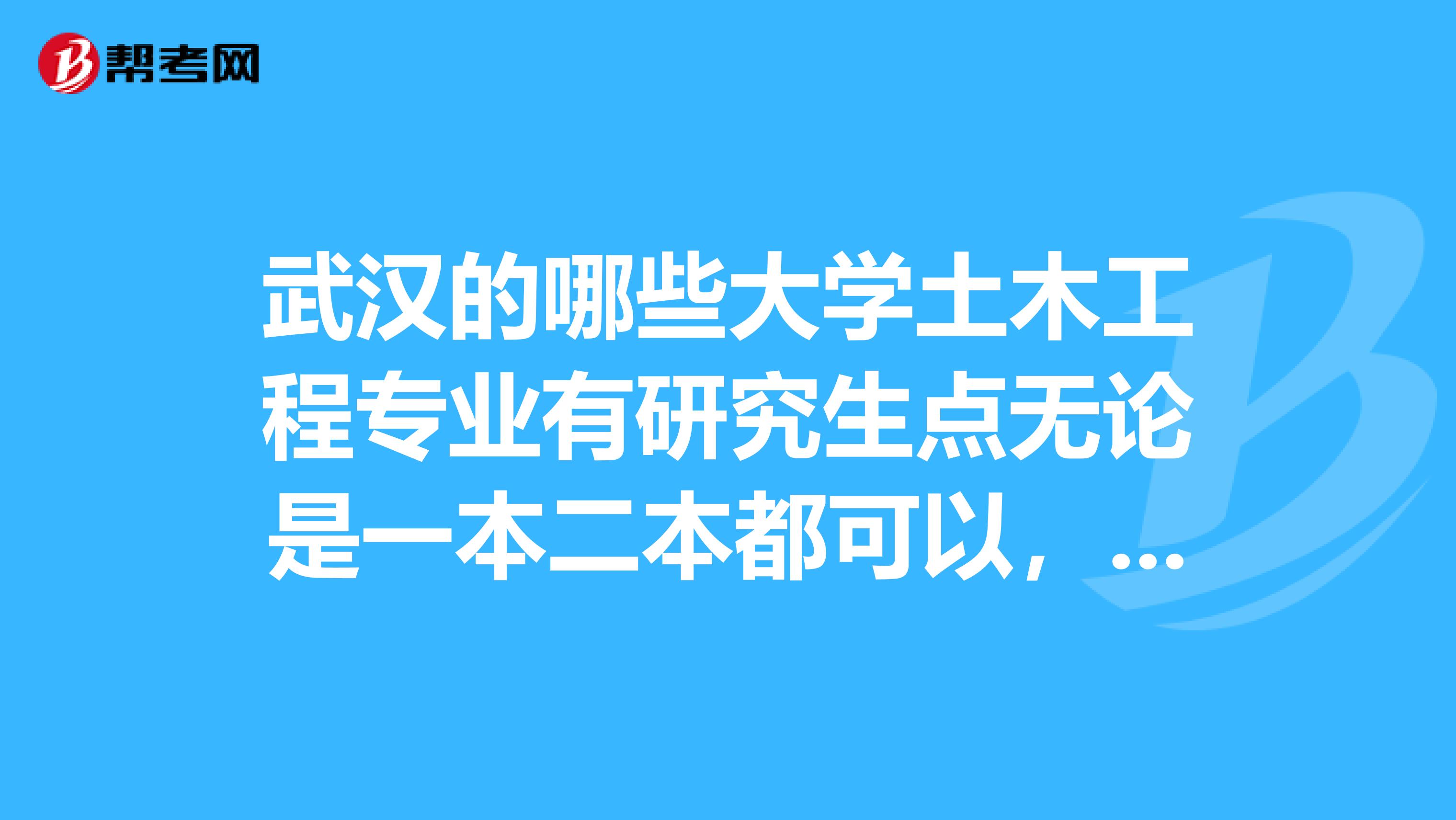 武汉的哪些大学土木工程专业有研究生点无论是一本二本都可以，只要是武汉的都行，就业前景怎么样