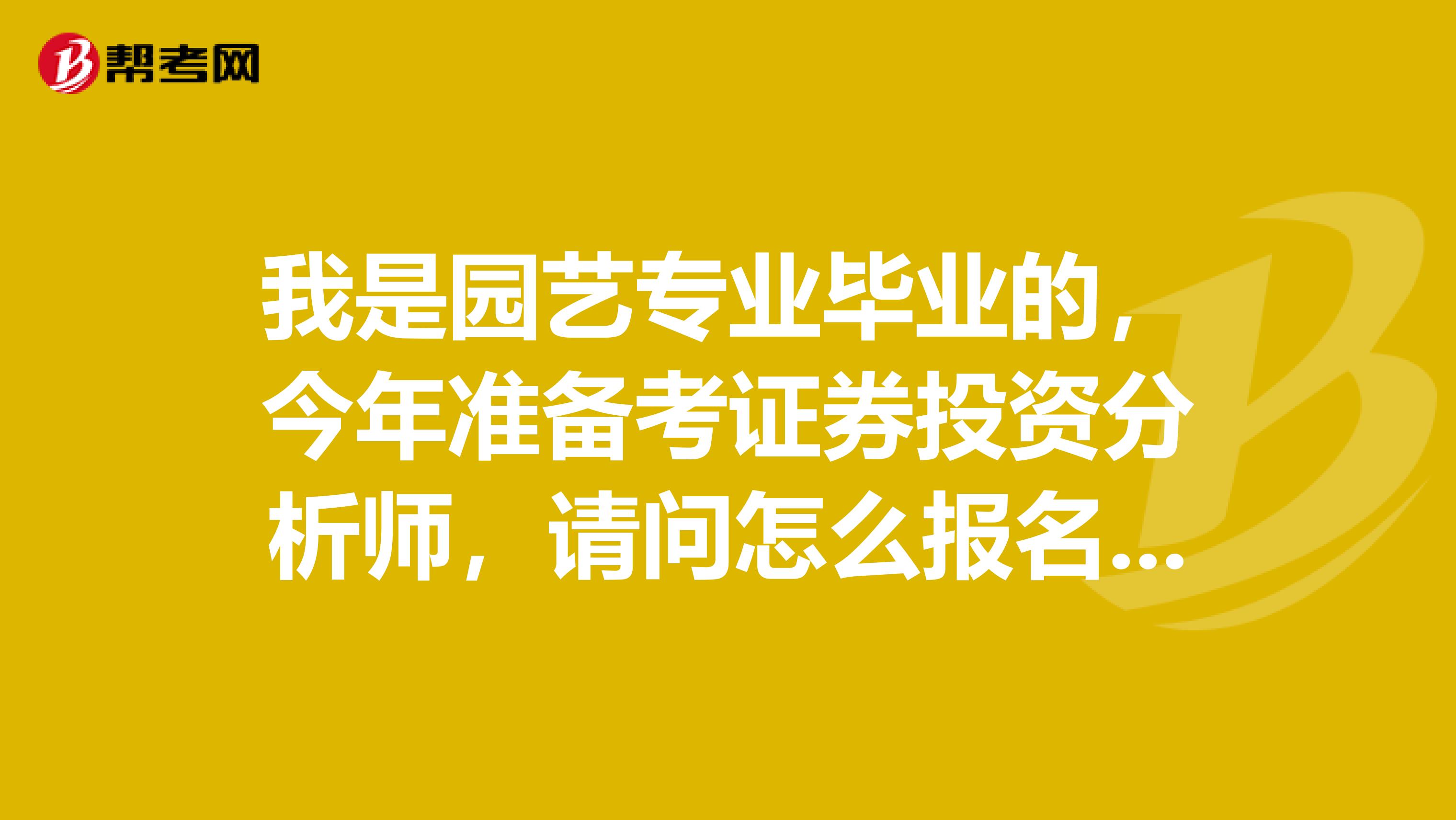 我是园艺专业毕业的,今年准备考证券投资分析师,请问怎么报名考试,合格标准是多少?