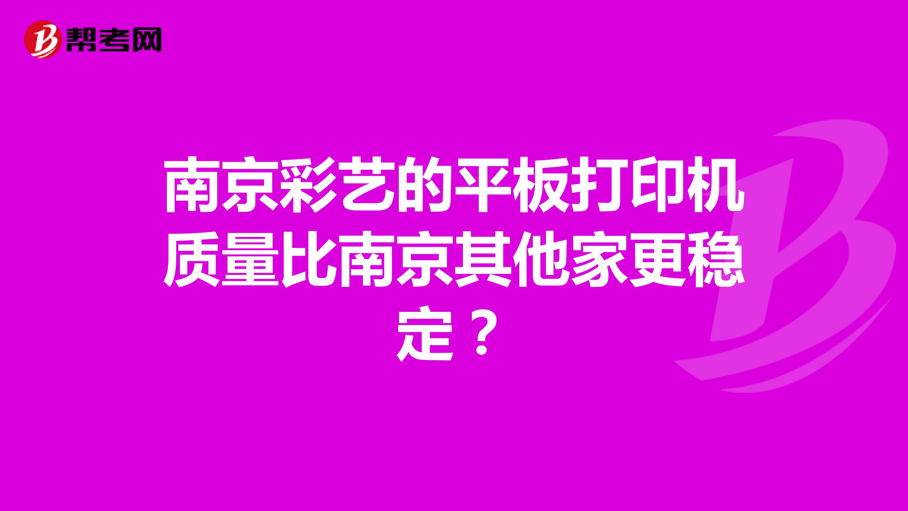 南京彩艺的平板打印机质量比南京其他家更稳定？