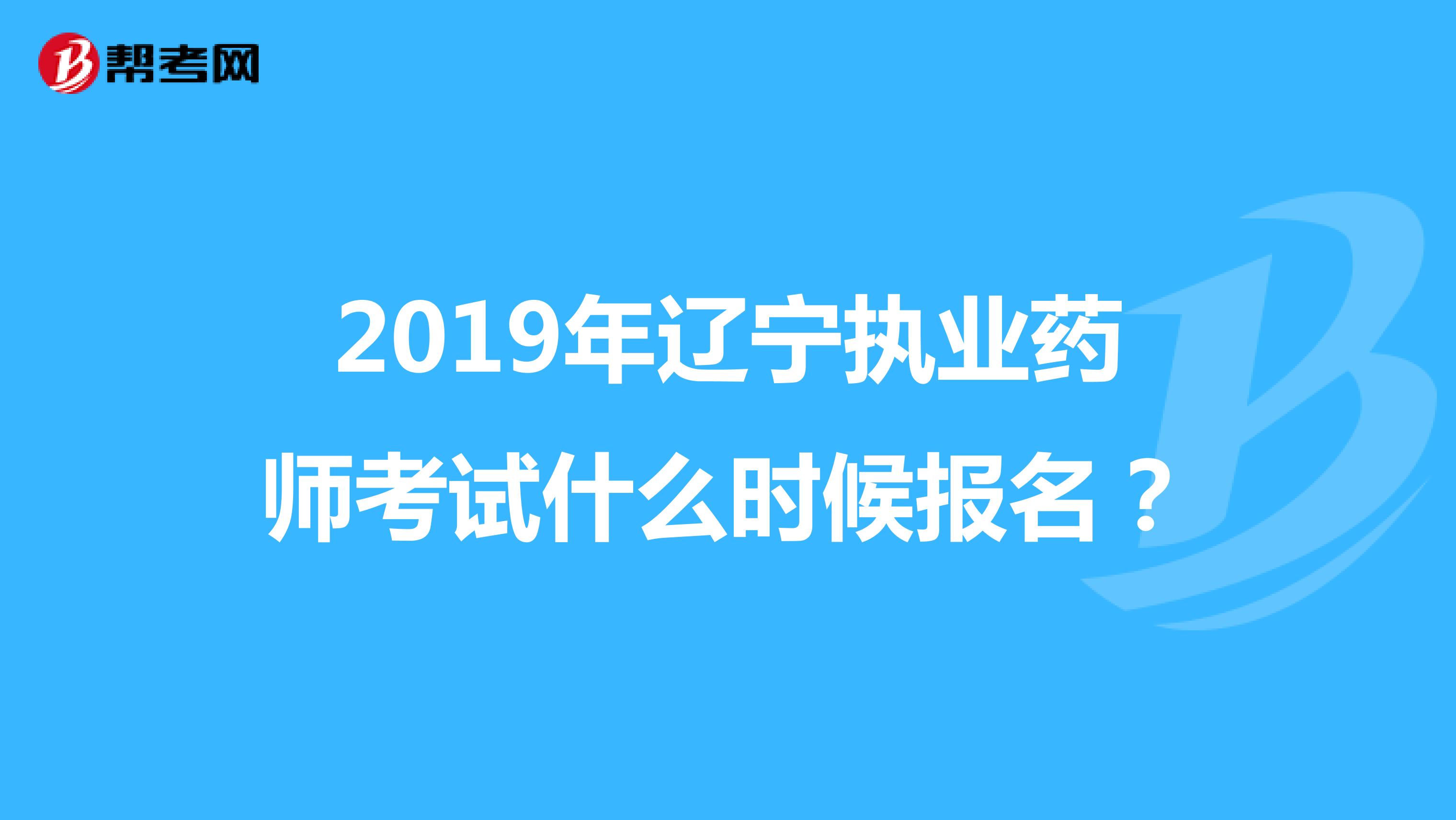 2019年辽宁执业药师考试什么时候报名？