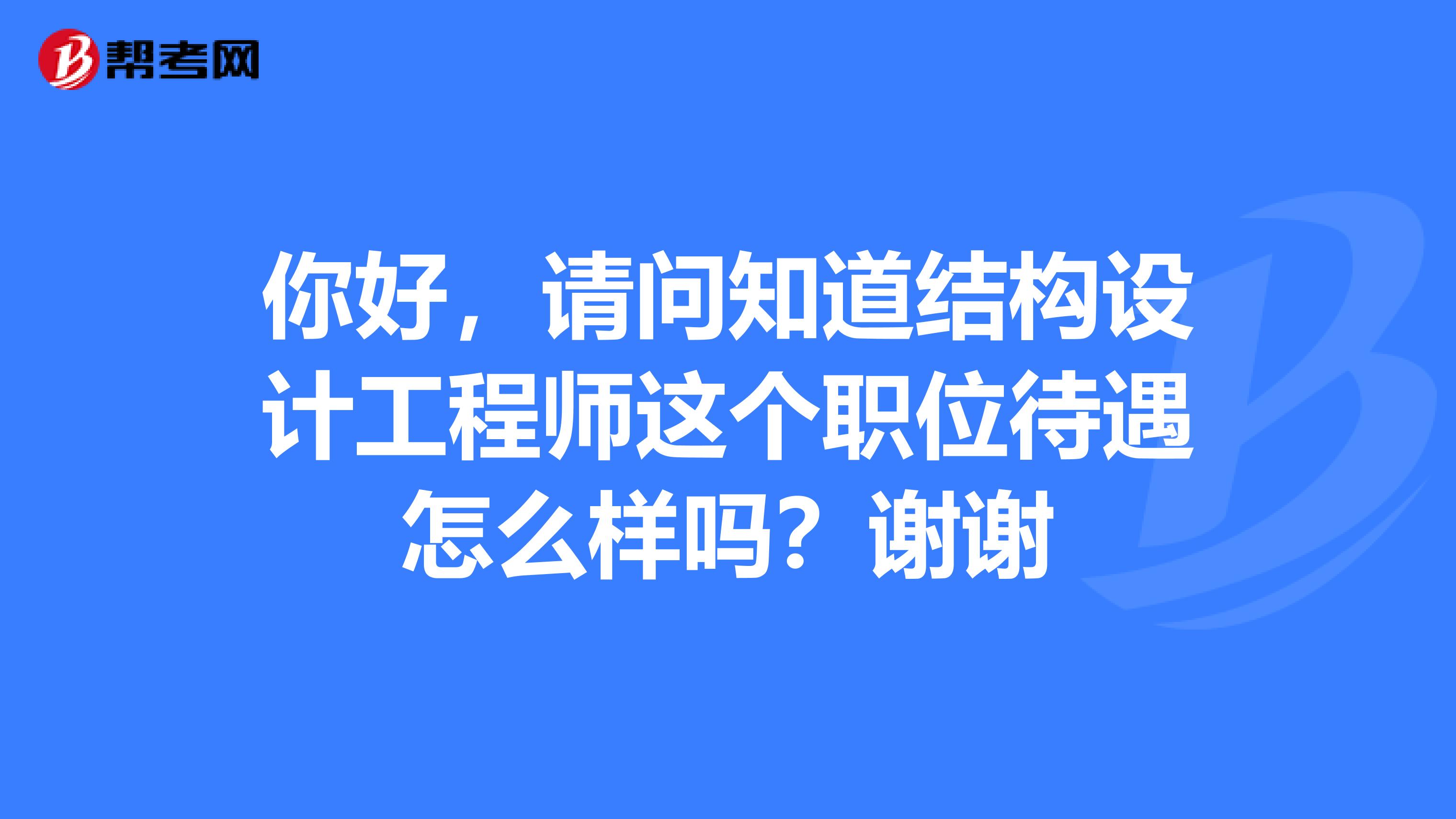 你好，请问知道结构设计工程师这个职位待遇怎么样吗？谢谢