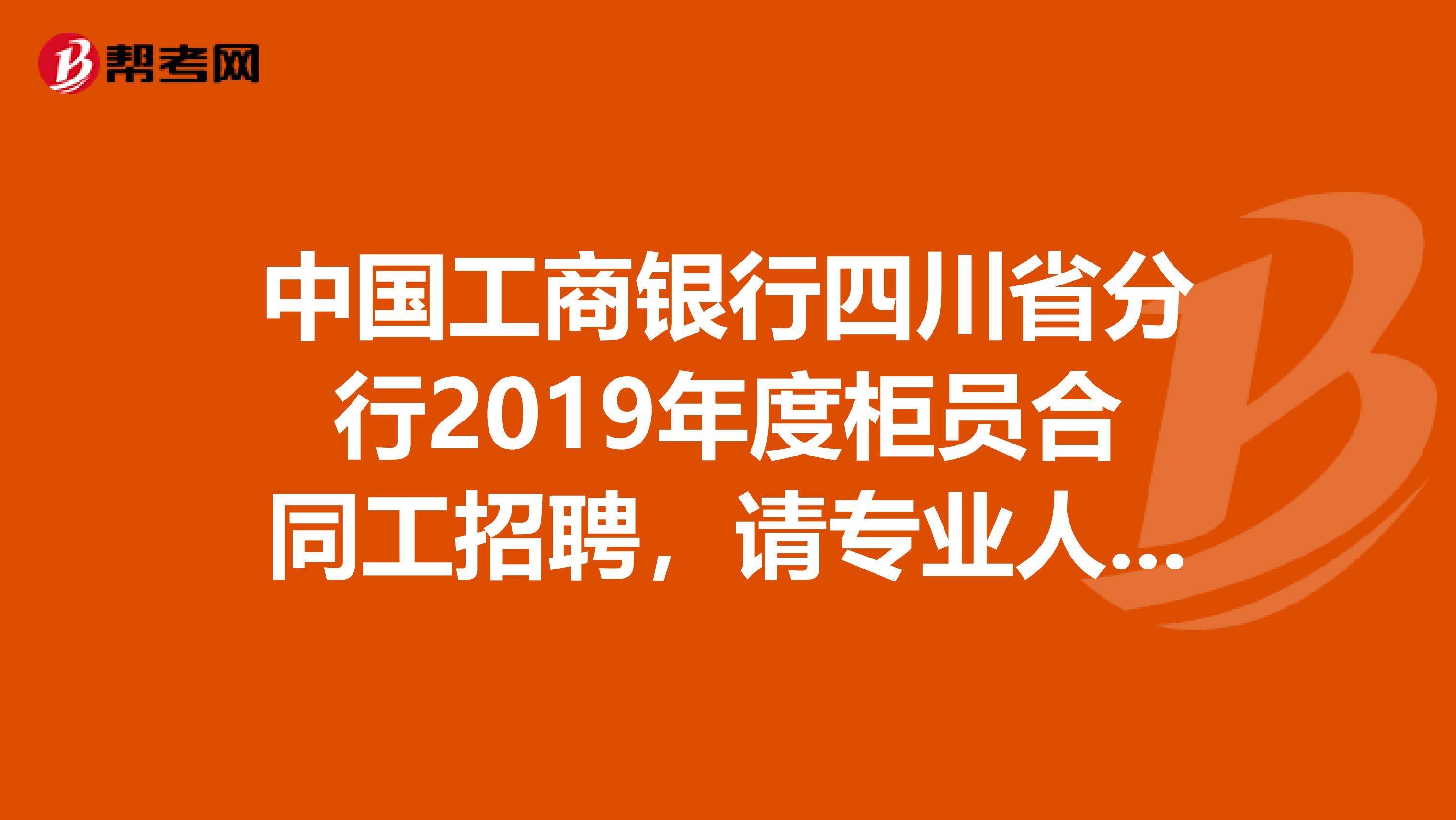 中国工商银行四川省分行2019年度柜员合同工招聘,请专业人士解答,什么是柜员合同工?