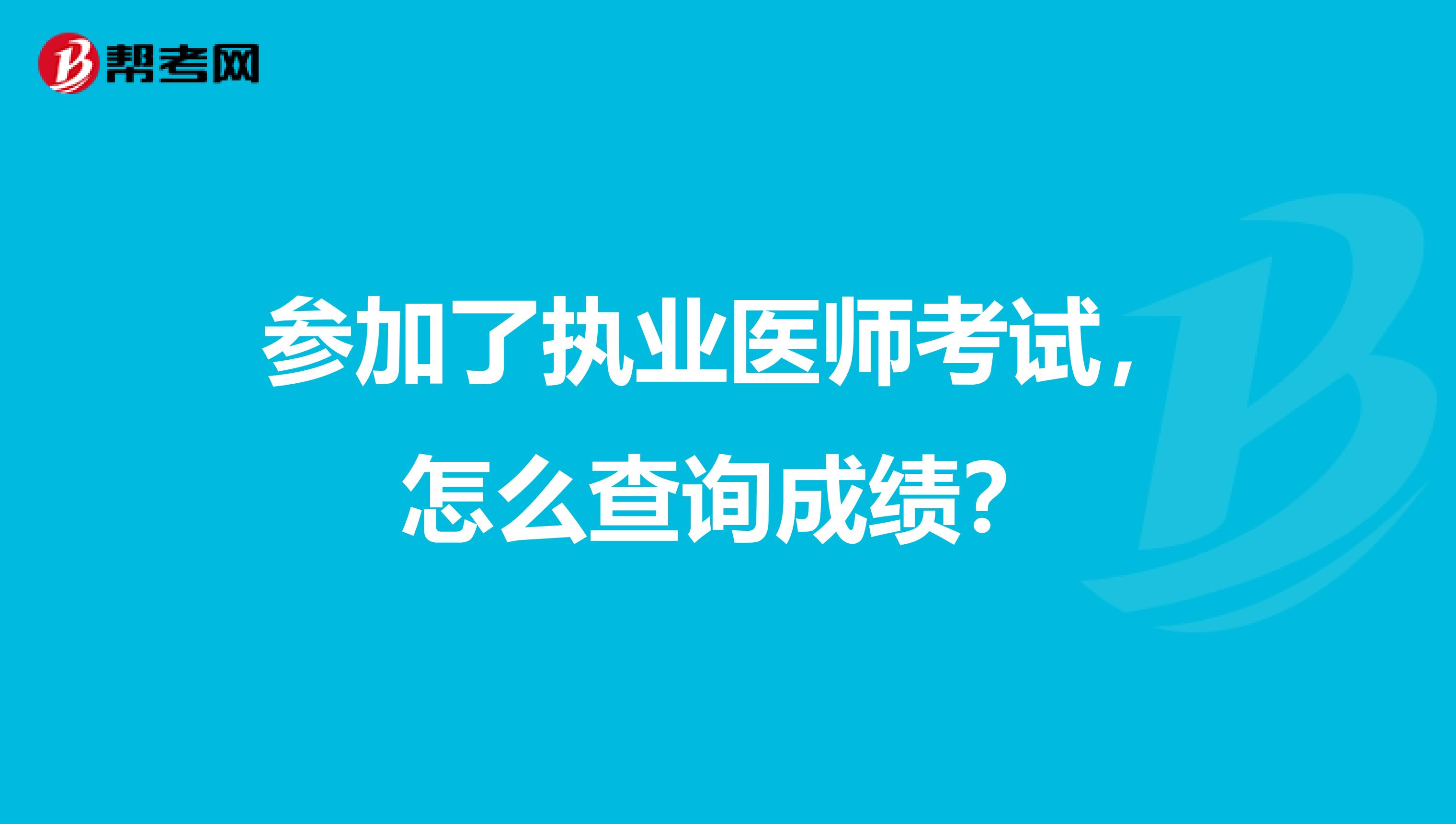 参加了执业医师考试，怎么查询成绩？