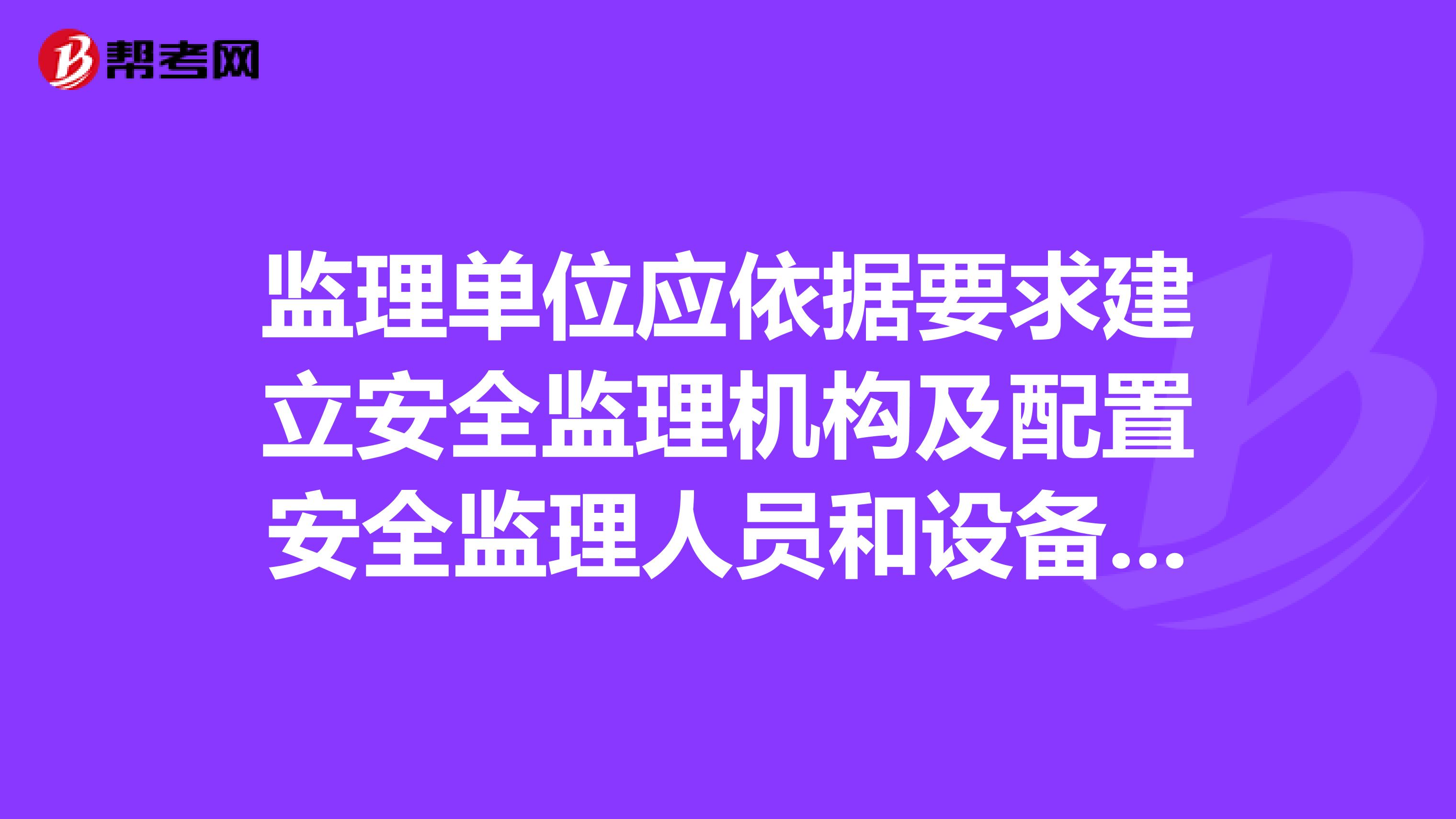 监理单位应依据要求建立安全监理机构及配置安全监理人员和设备,并履行安全监理职责。