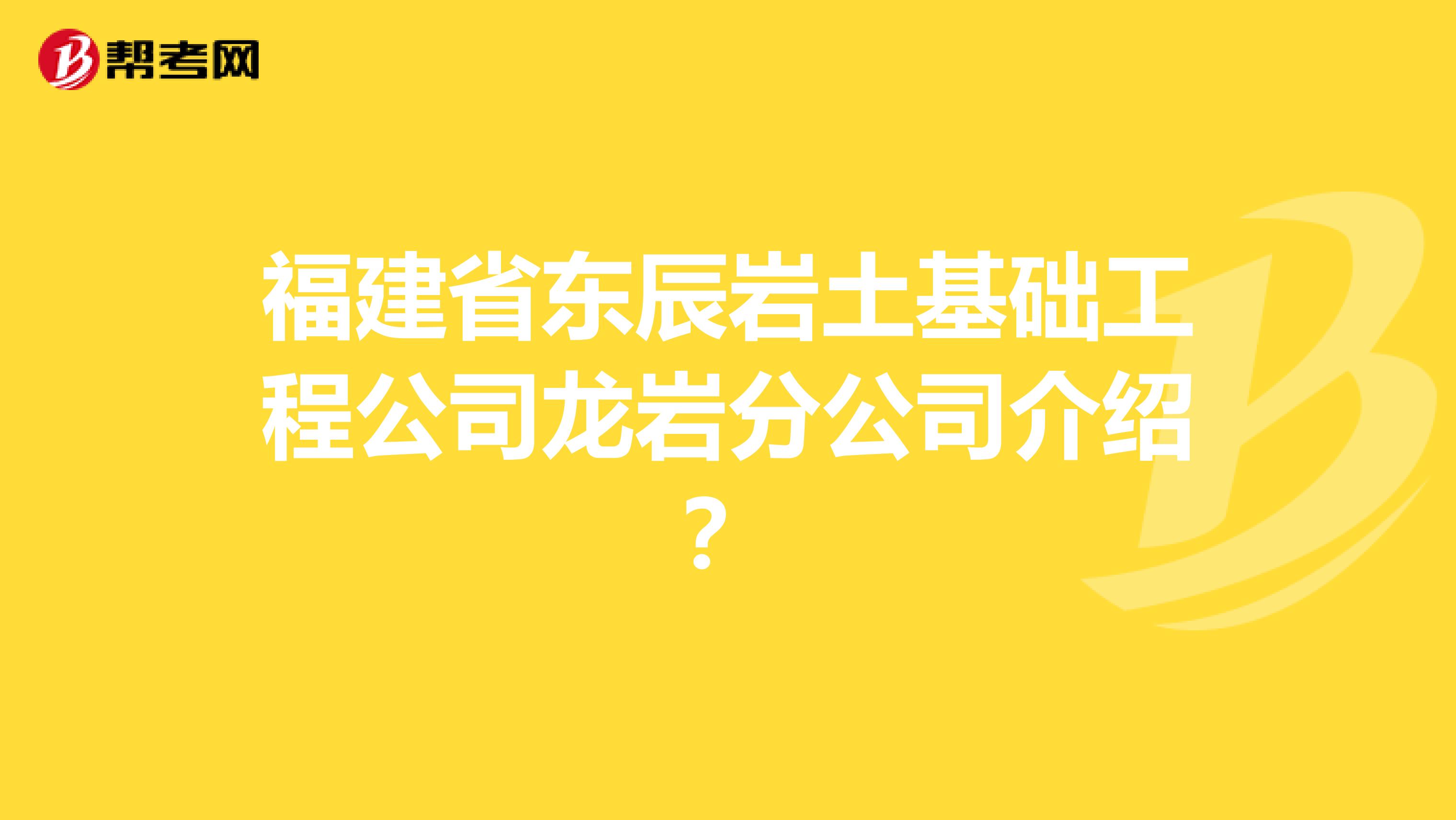 福建省东辰岩土基础工程公司龙岩分公司介绍？