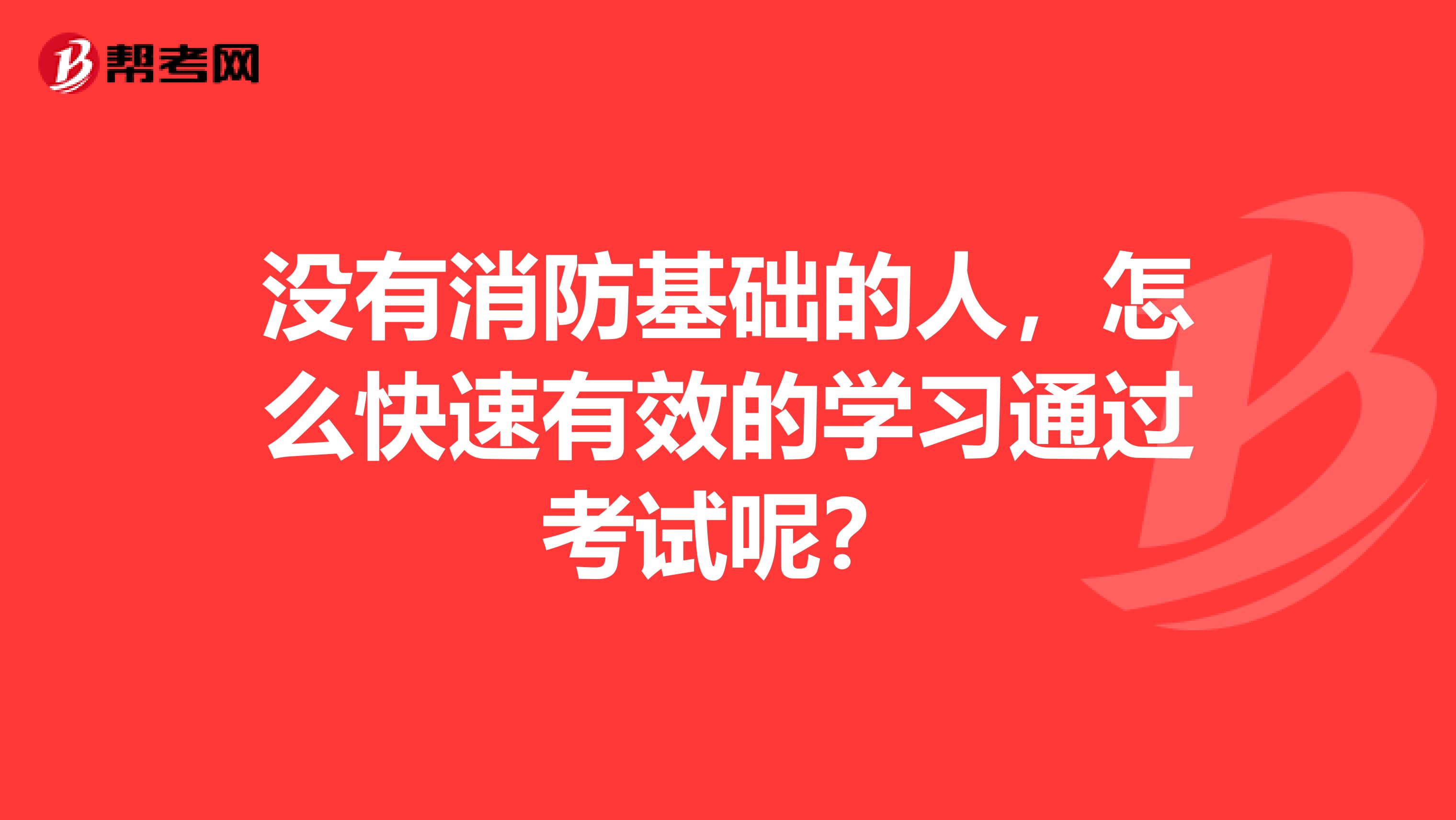 没有消防基础的人,怎么快速有效的学习通过考试呢?