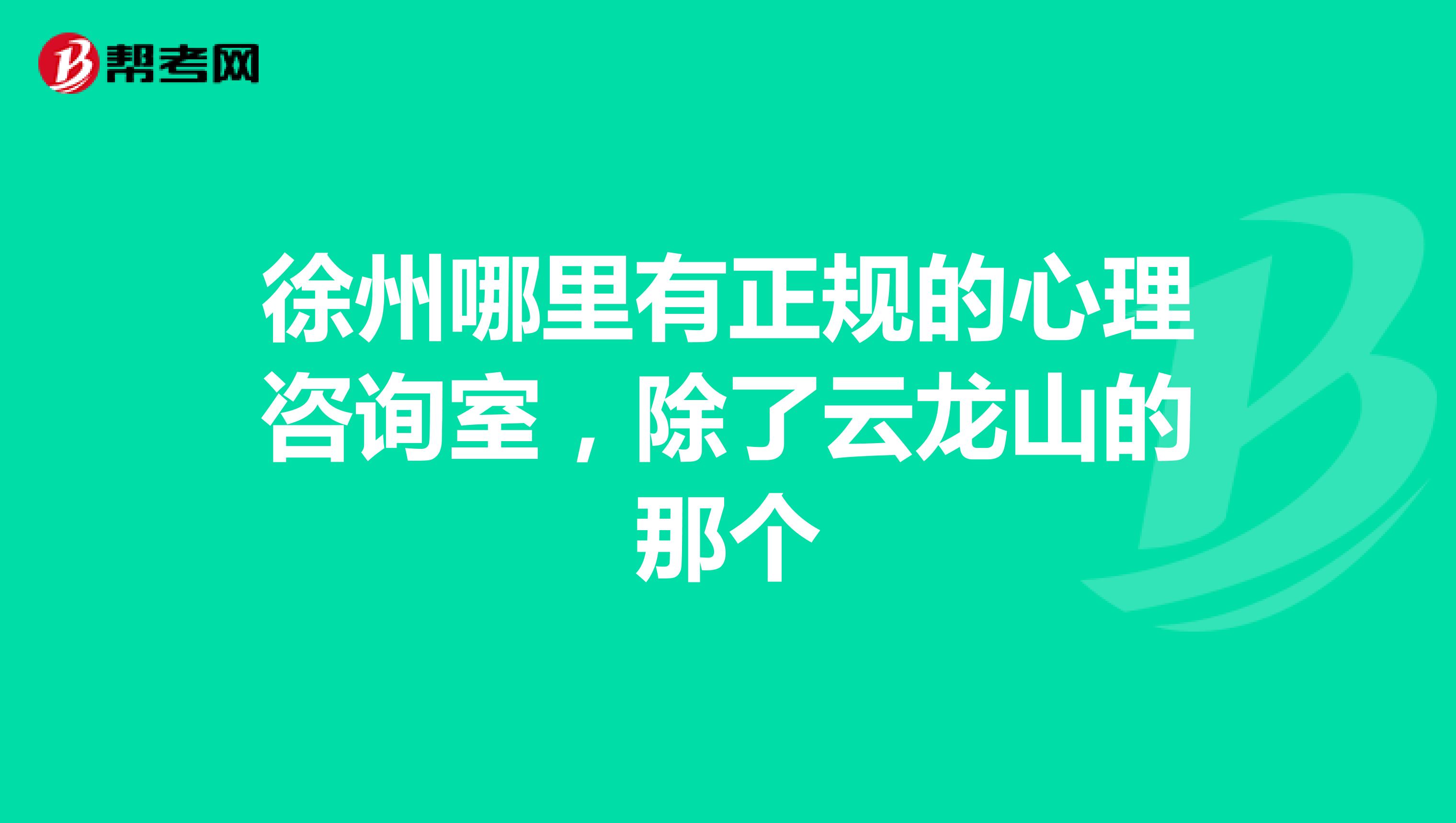 徐州哪里有正规的心理咨询室,除了云龙山的那个