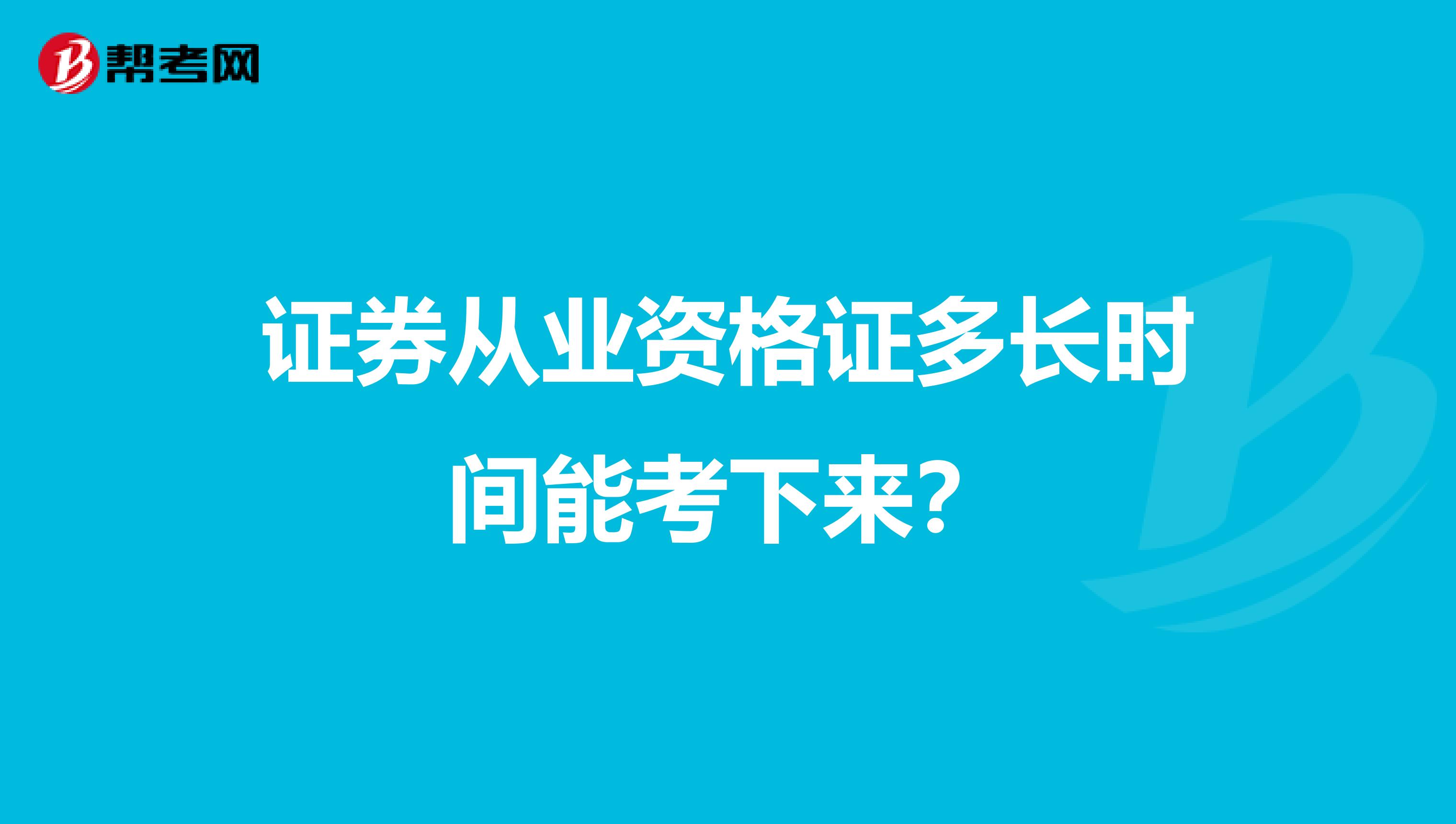 证券从业资格证多长时间能考下来?