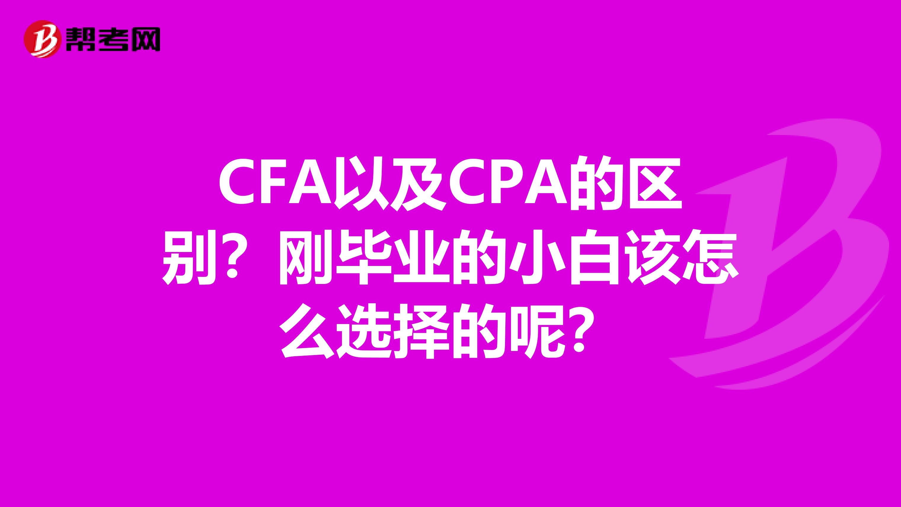 CFA以及CPA的區(qū)別？剛畢業(yè)的小白該怎么選擇的呢？