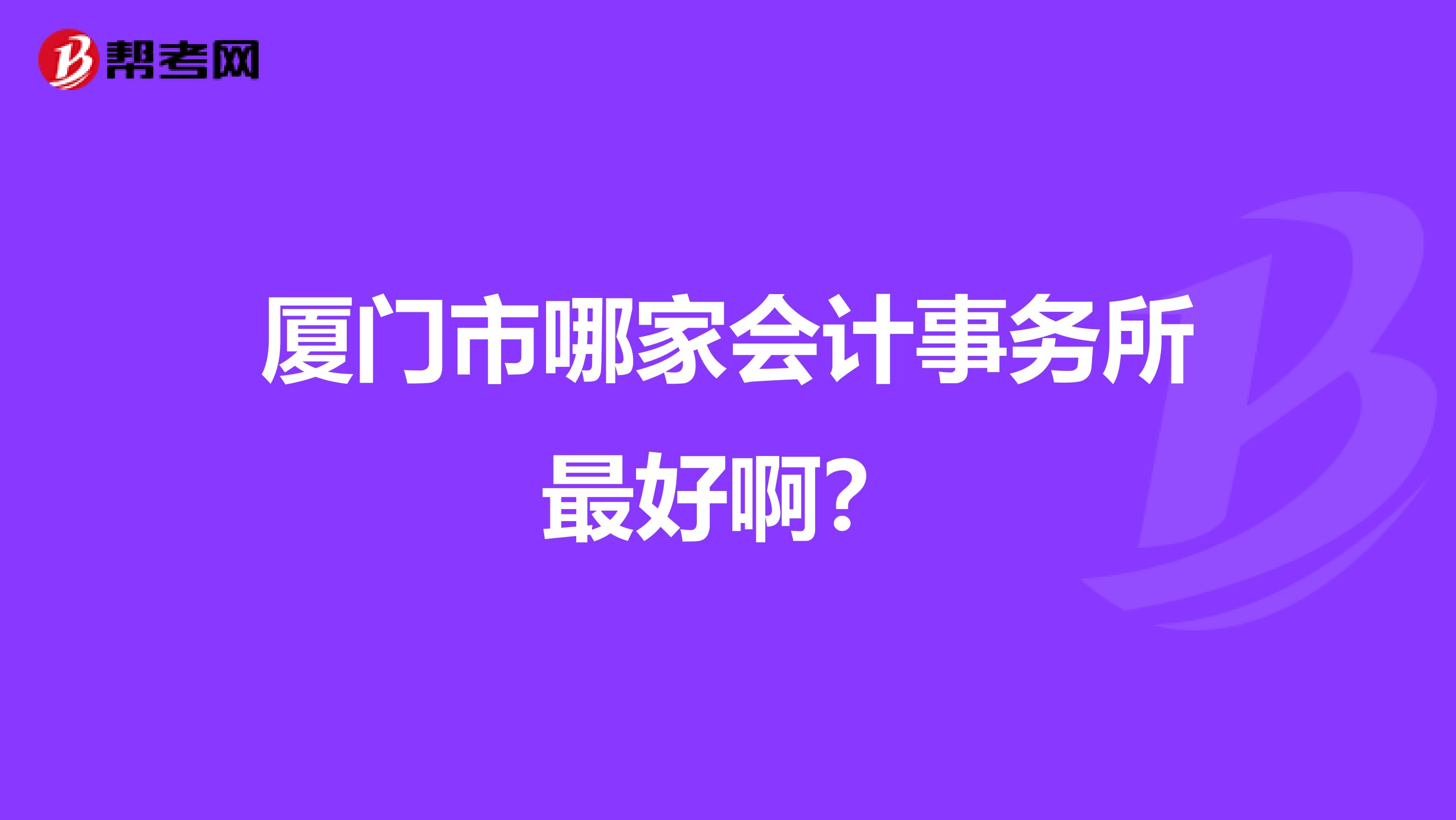 厦门市哪家会计事务所最好啊?