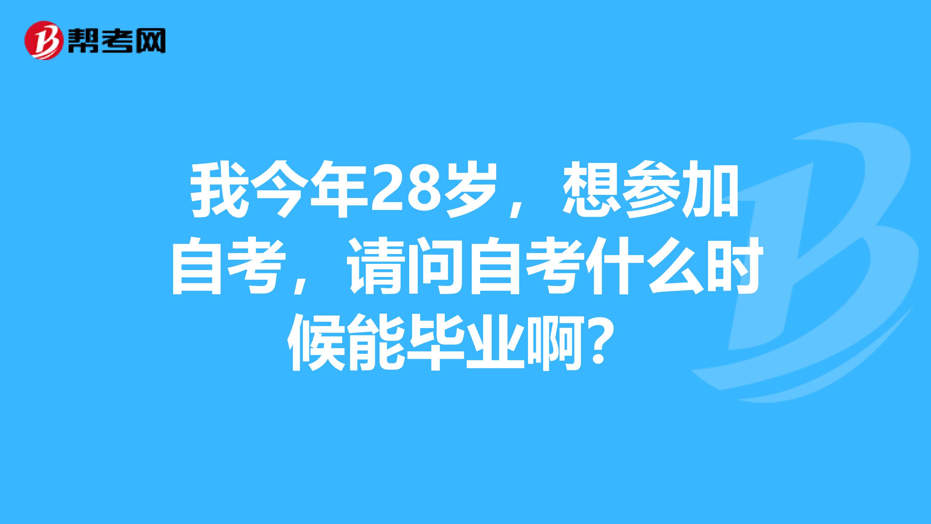 我今年28岁，想参加自考，请问自考什么时候能毕业啊？