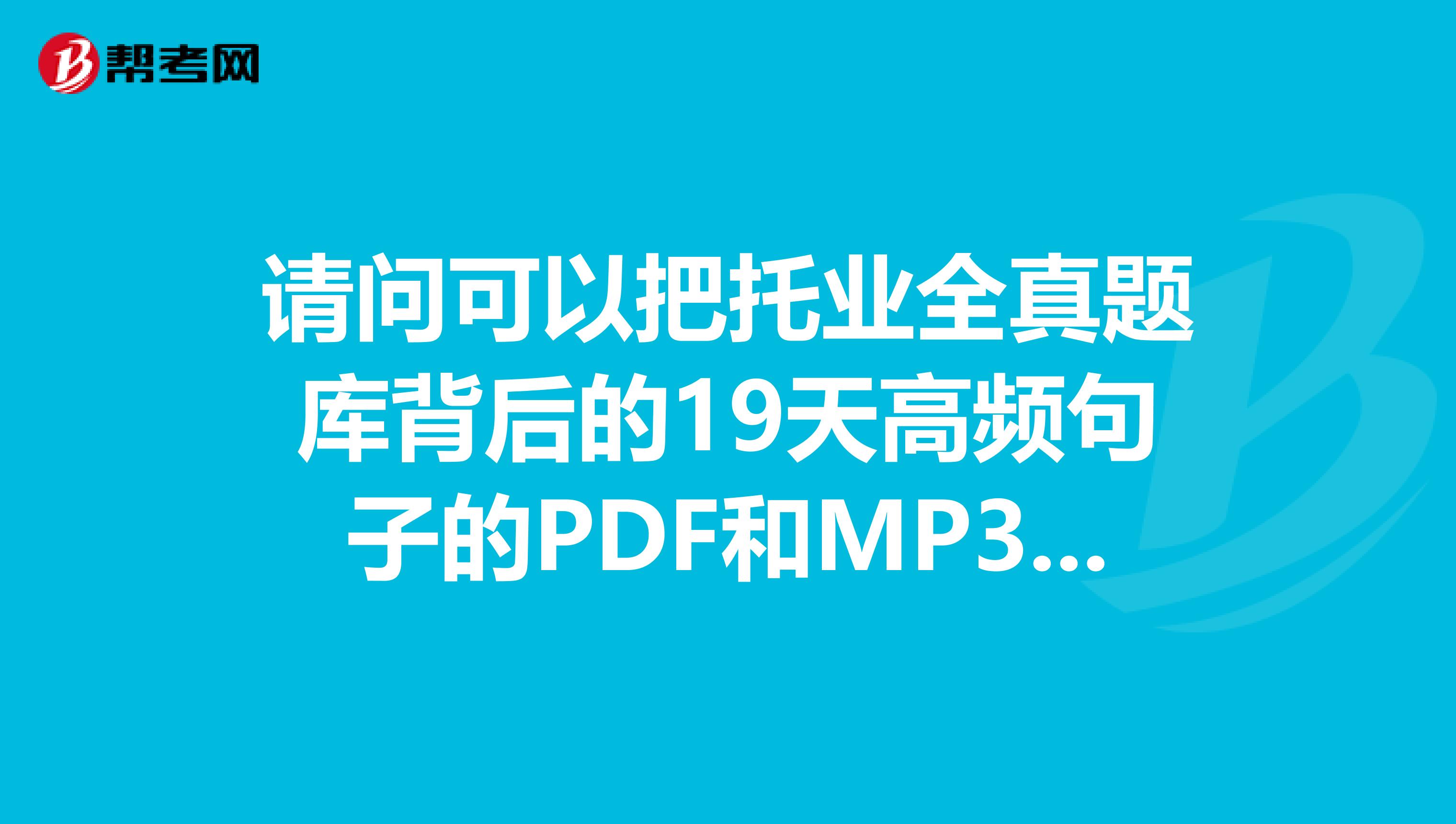 請問可以把托業(yè)全真題庫背后的19天高頻句子的PDF和MP3發(fā)一份我郵箱nali.okqq.com嗎,萬分感謝