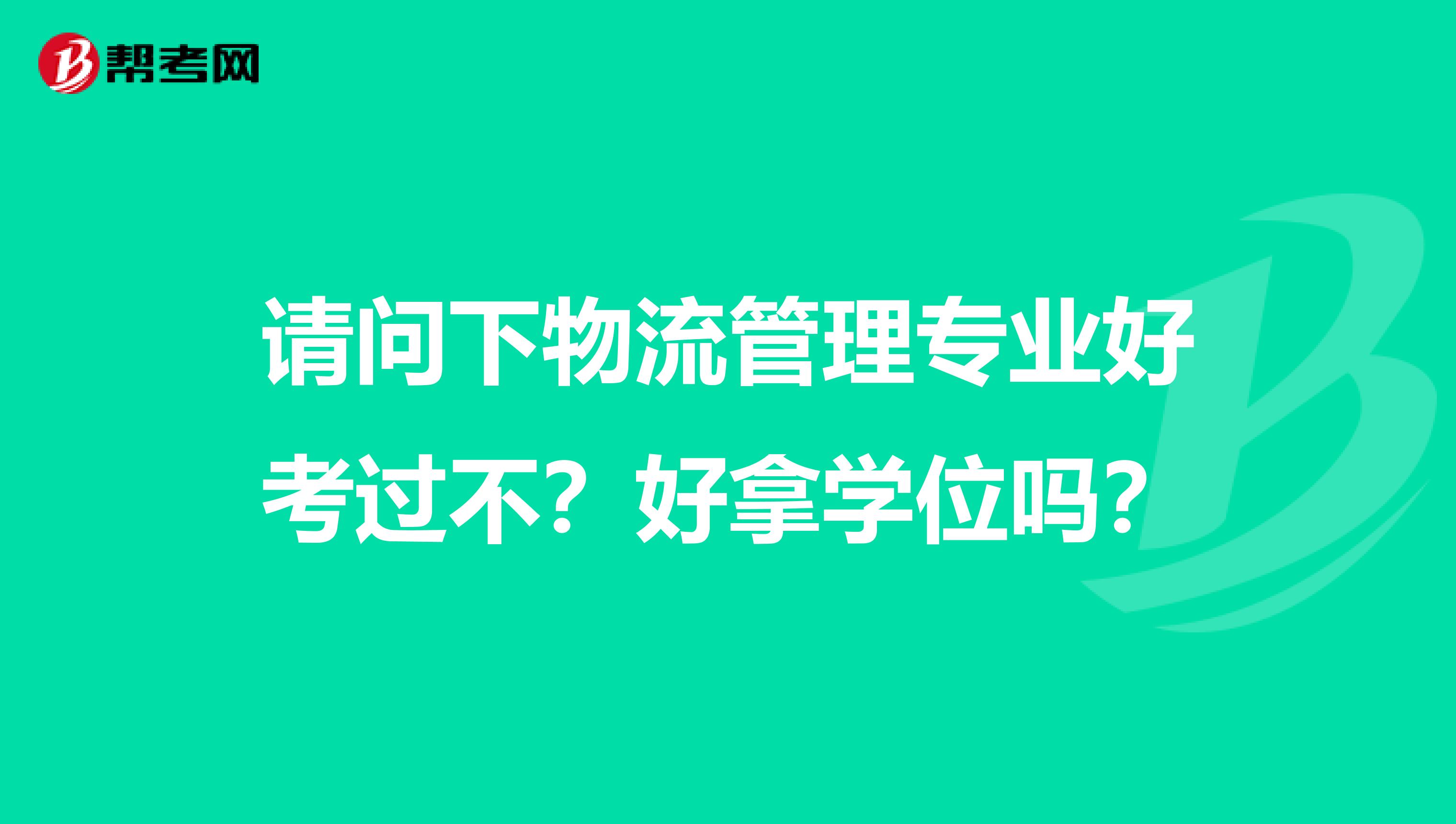 请问下物流管理专业好考过不?好拿学位吗?
